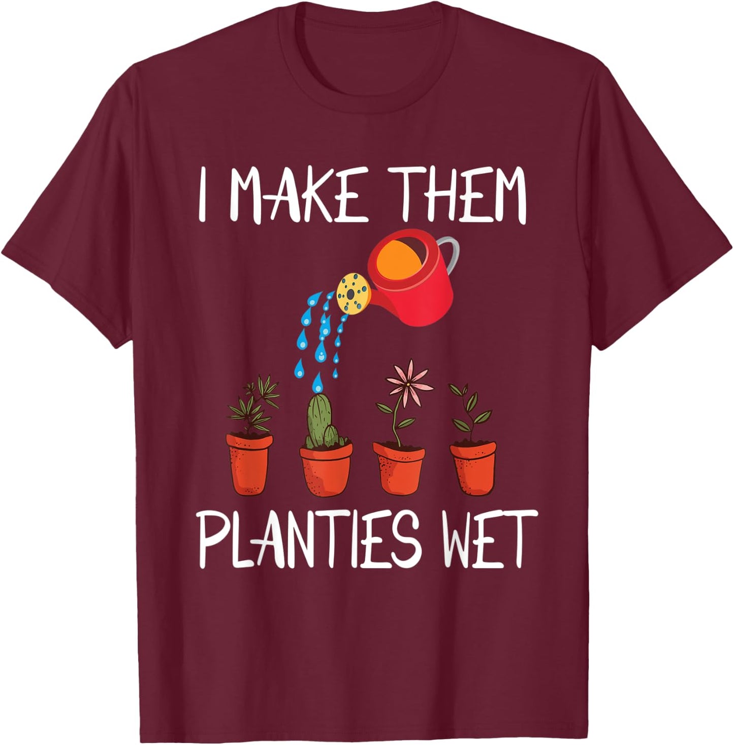 I Make Them Planties Wet Funny Dirty Mind Plants Wet T-Shirt - T-Shirt | Maroon