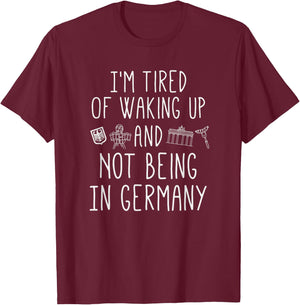 I’m Tired of Waking Up and Not Being In Germany - German T-Shirt - T-Shirt | Maroon