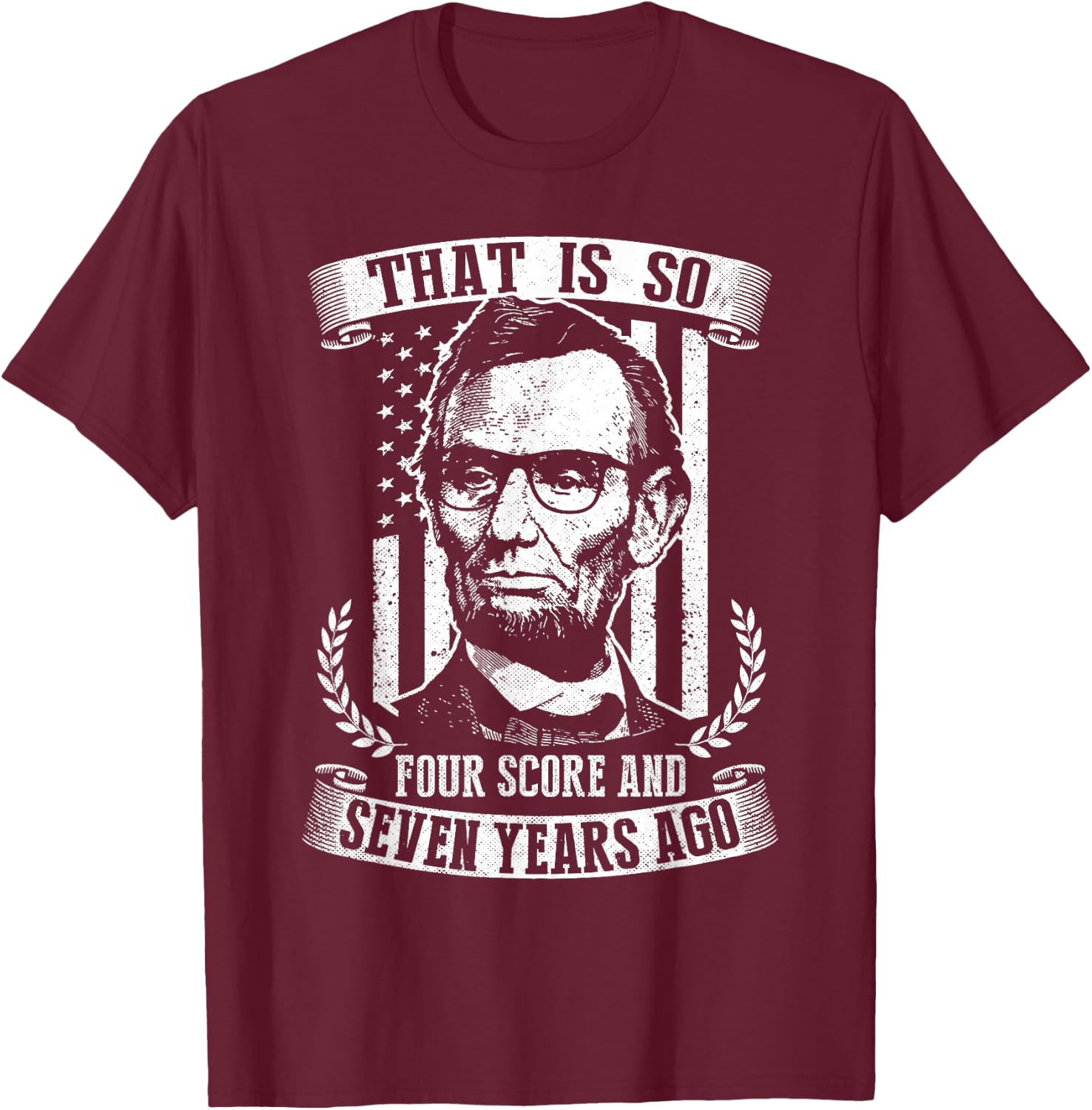 That Is So Four Score And Seven Years Ago Lincoln Funny T-Shirt - T-Shirt | Maroon