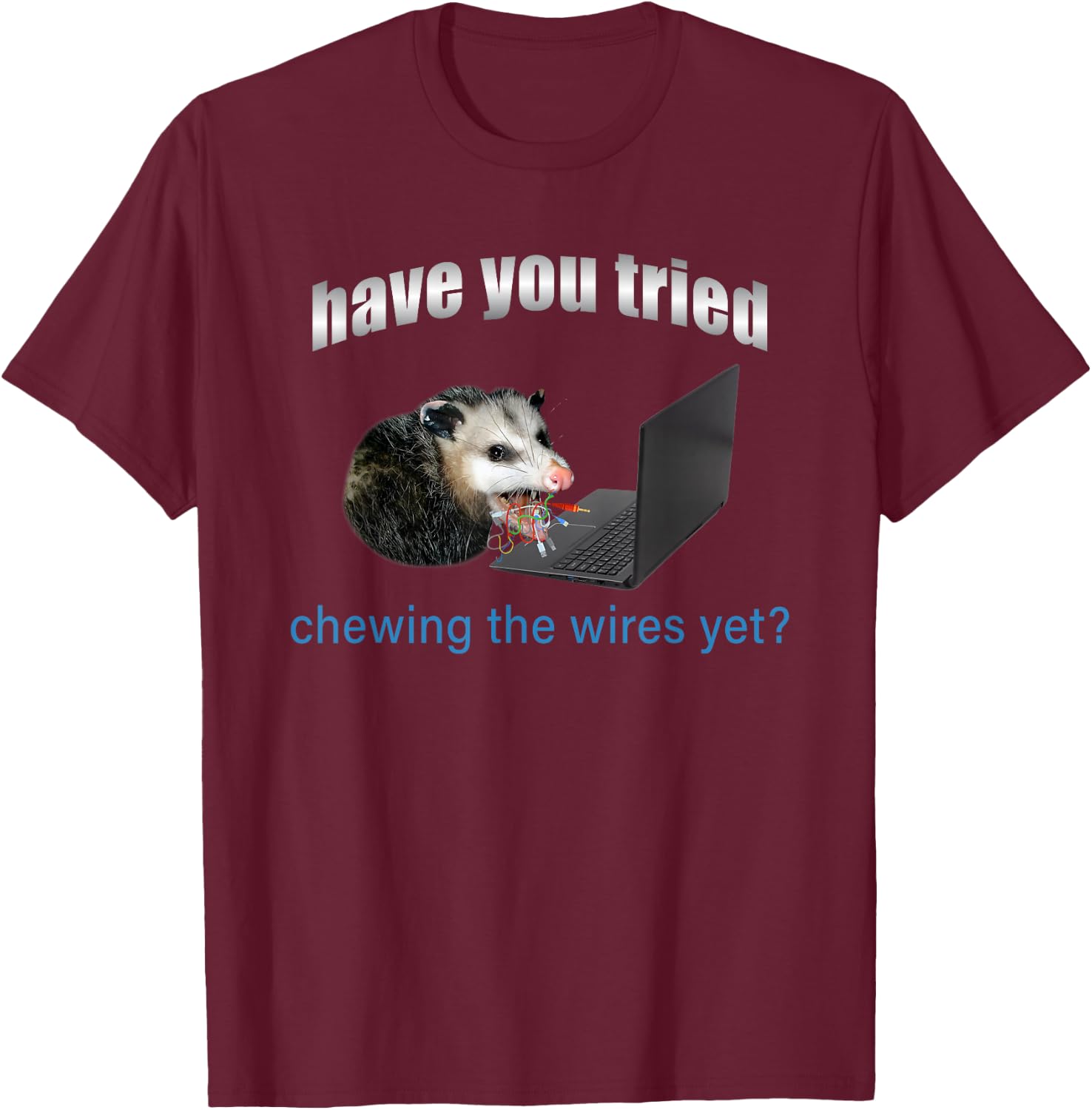 Have You Tried Chewing The Wires Yet T-Shirt - T-Shirt | Maroon