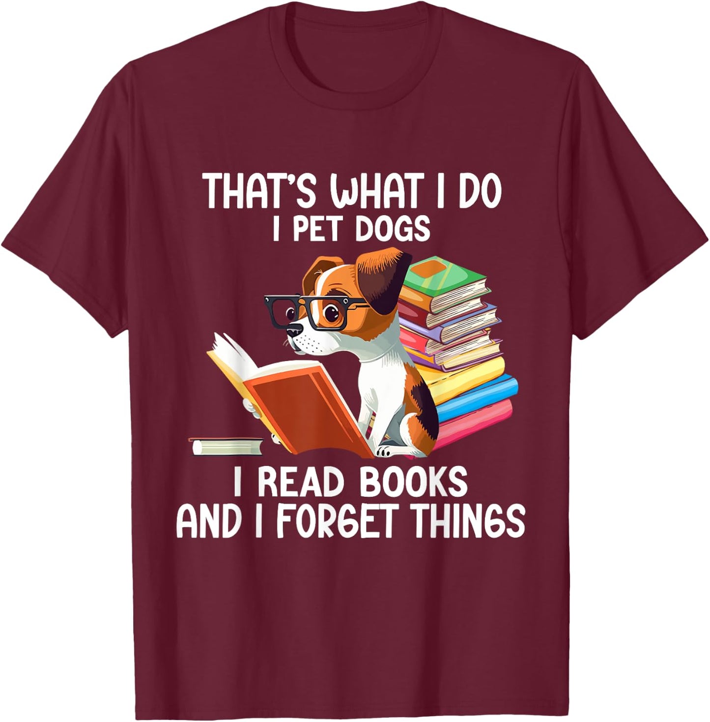 That's What I Do I Pet Dogs I Read Books And I Forget Things T-Shirt - T-Shirt | Maroon