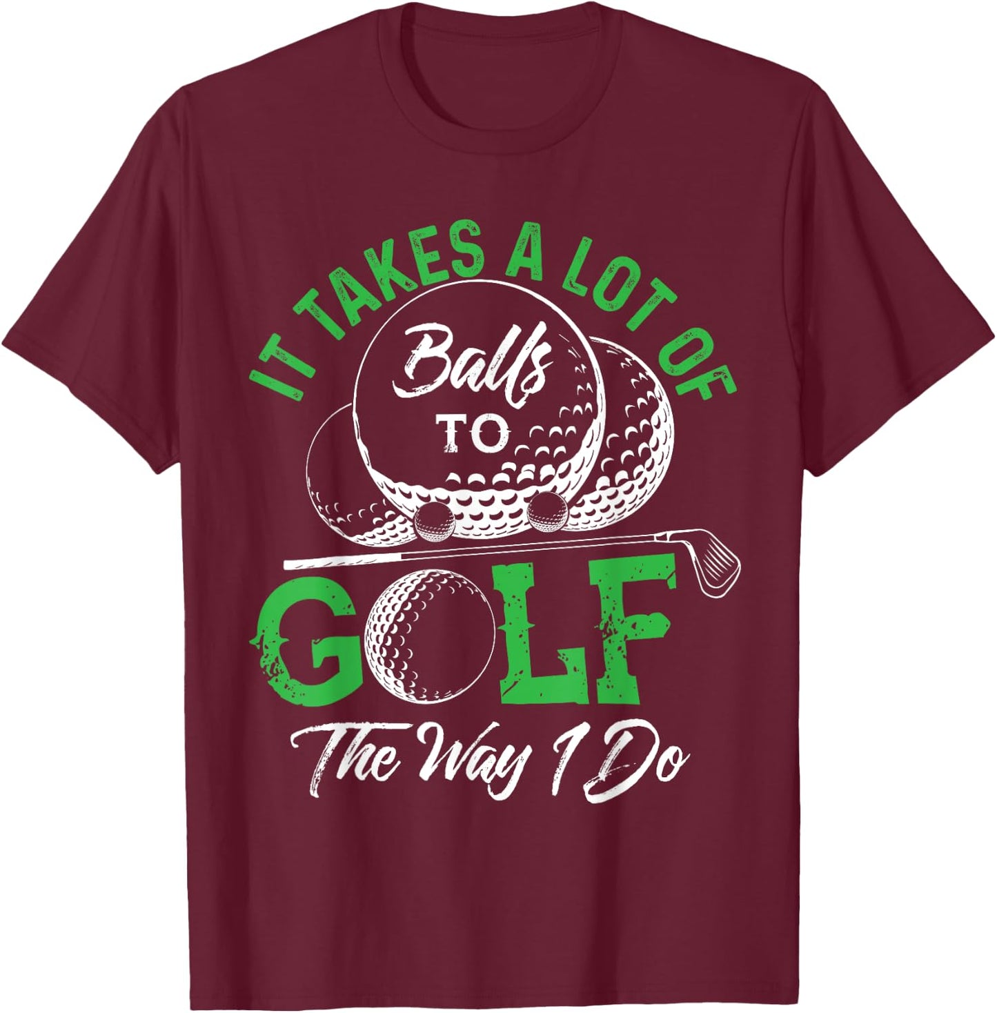 It Takes A Lot Of Balls To Golf The Way I Do Shirts Golf T-Shirt - T-Shirt | Maroon