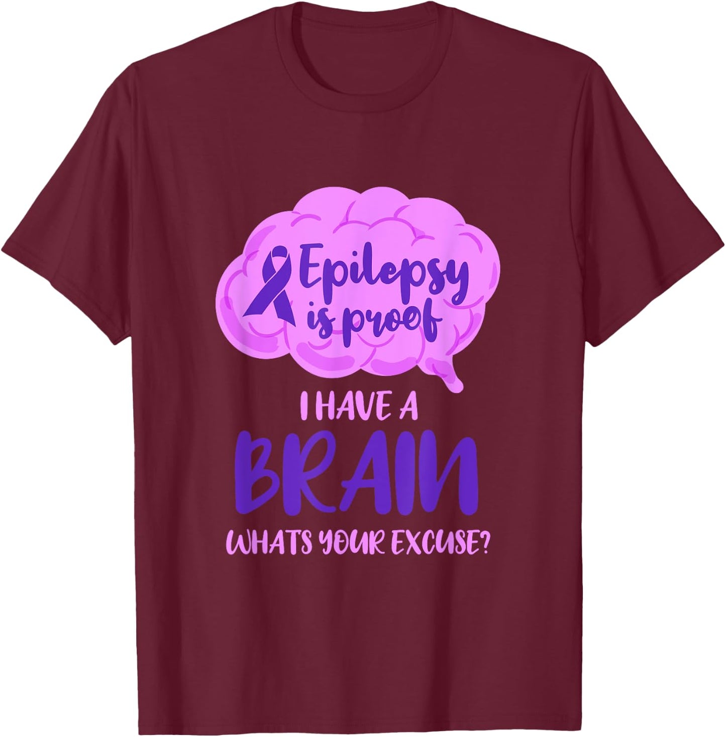 Epilepsy Is Proof I Have A Brain Whats Your Excuse T-Shirt - T-Shirt | Maroon