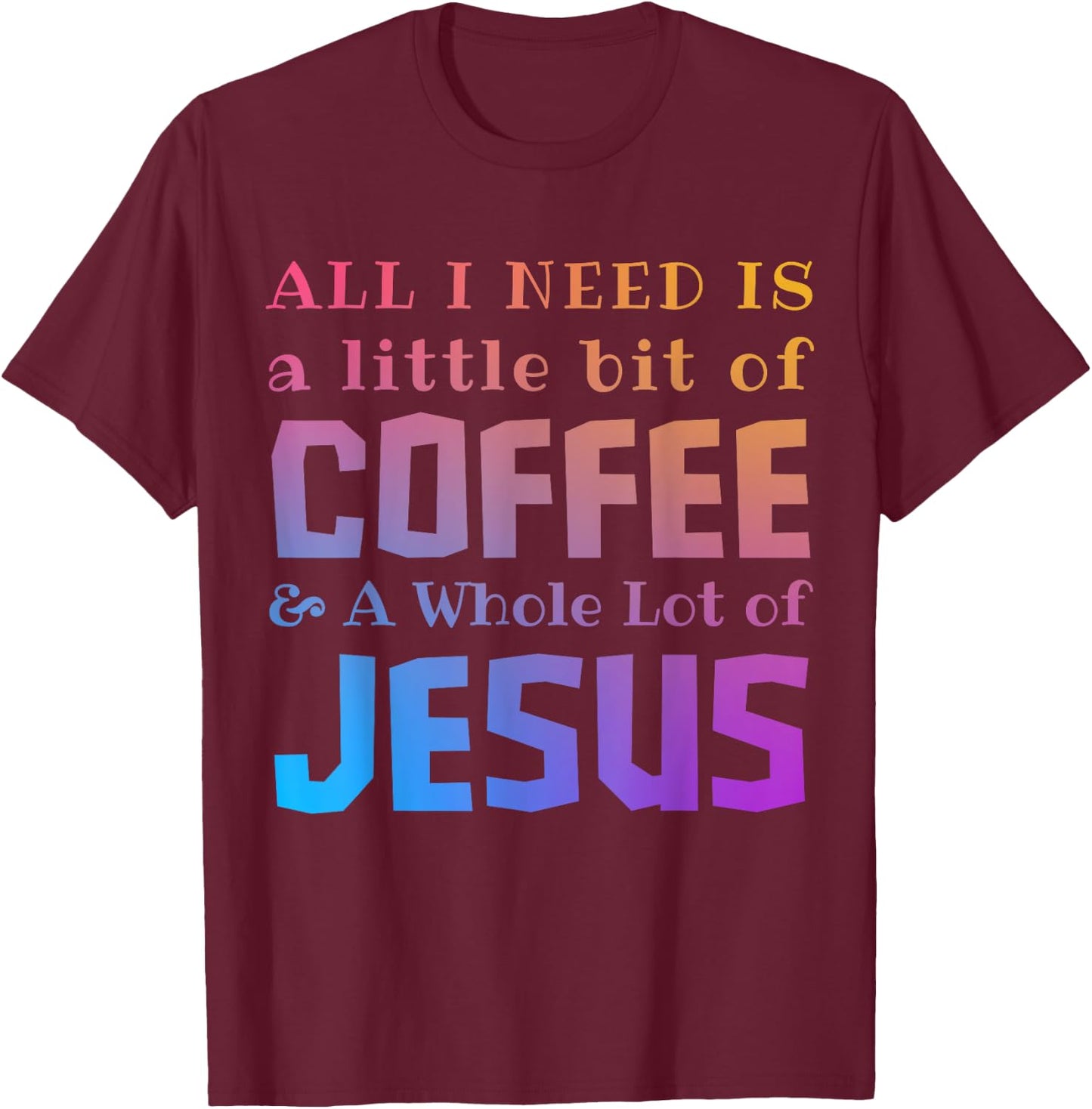 All I Need Is a Little Bit of Coffee & A Whole Lot of Jesus T-Shirt - T-Shirt | Maroon
