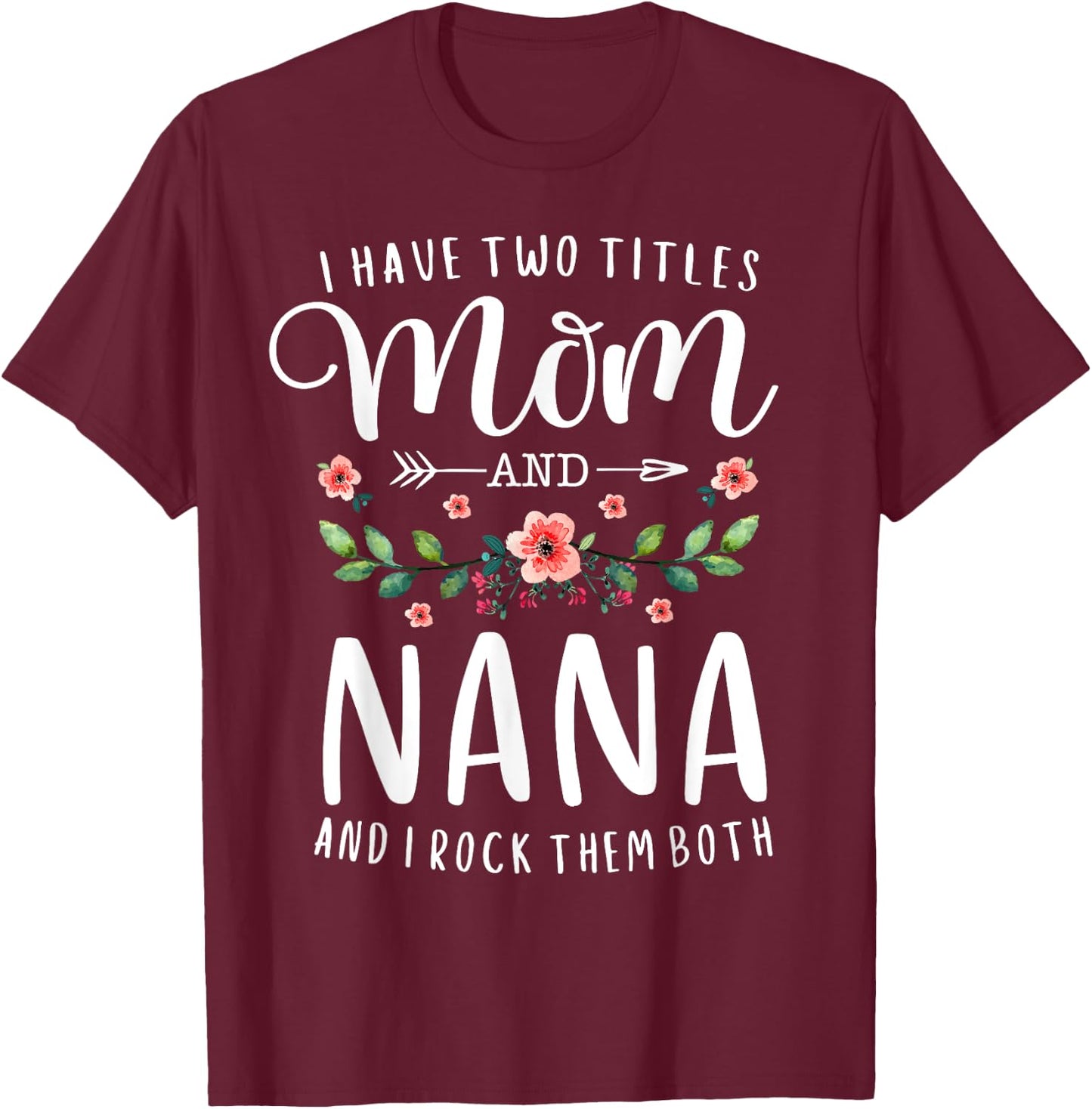 I Have Two Titles Mom And Nana I Rock Them Both Floral T-Shirt - T-Shirt | Maroon