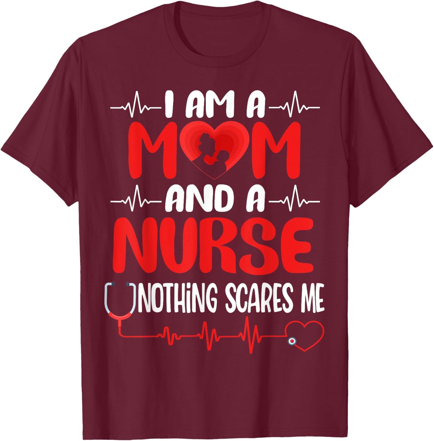 I Am A Mom and A Nurse Nothing Scares Me Funny Mother's Day T-Shirt - T-Shirt | Maroon