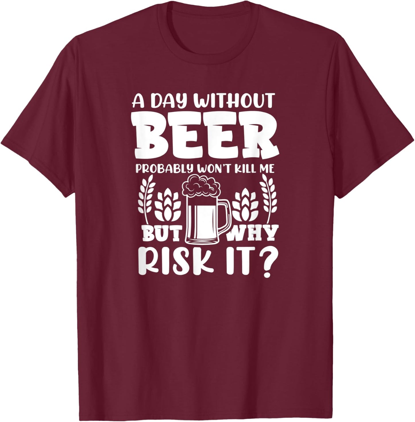 A Day Without Beer Won't Kill Me But Risk it Funny Beer T-Shirt - T-Shirt | Maroon