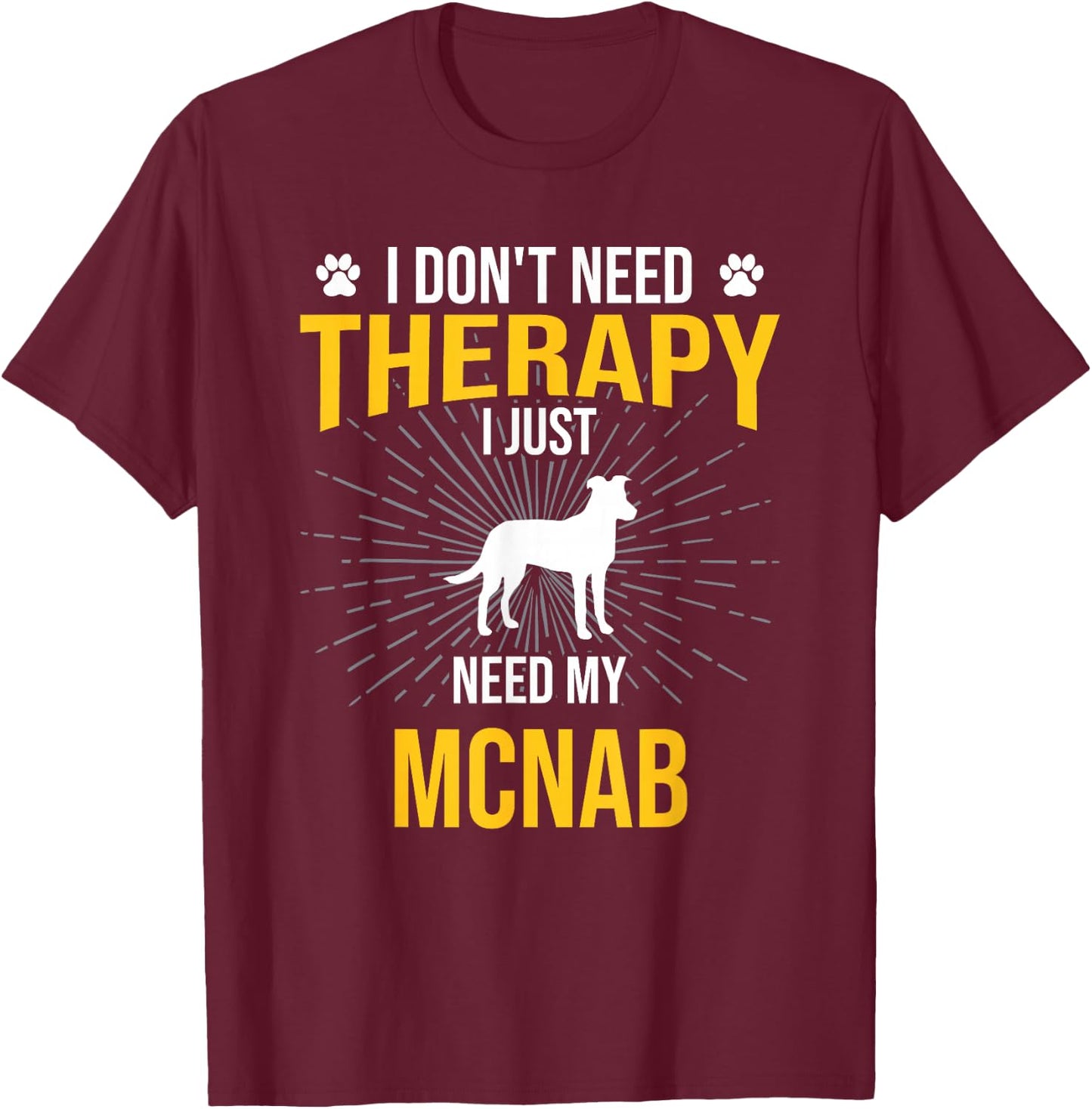 I Just Need My Mcnab Dog Lover Therapy T-Shirt - T-Shirt | Maroon