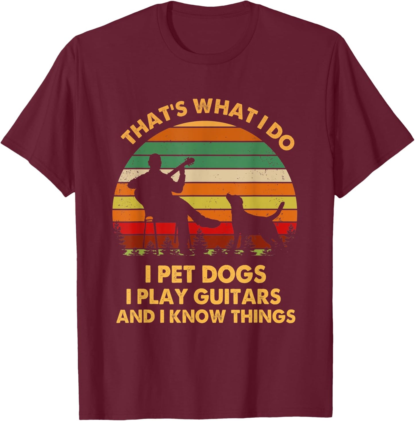 That's What I Do I Pet Dog I Play Guitars And I Know Things Men Women T-Shirt - T-Shirt | Maroon