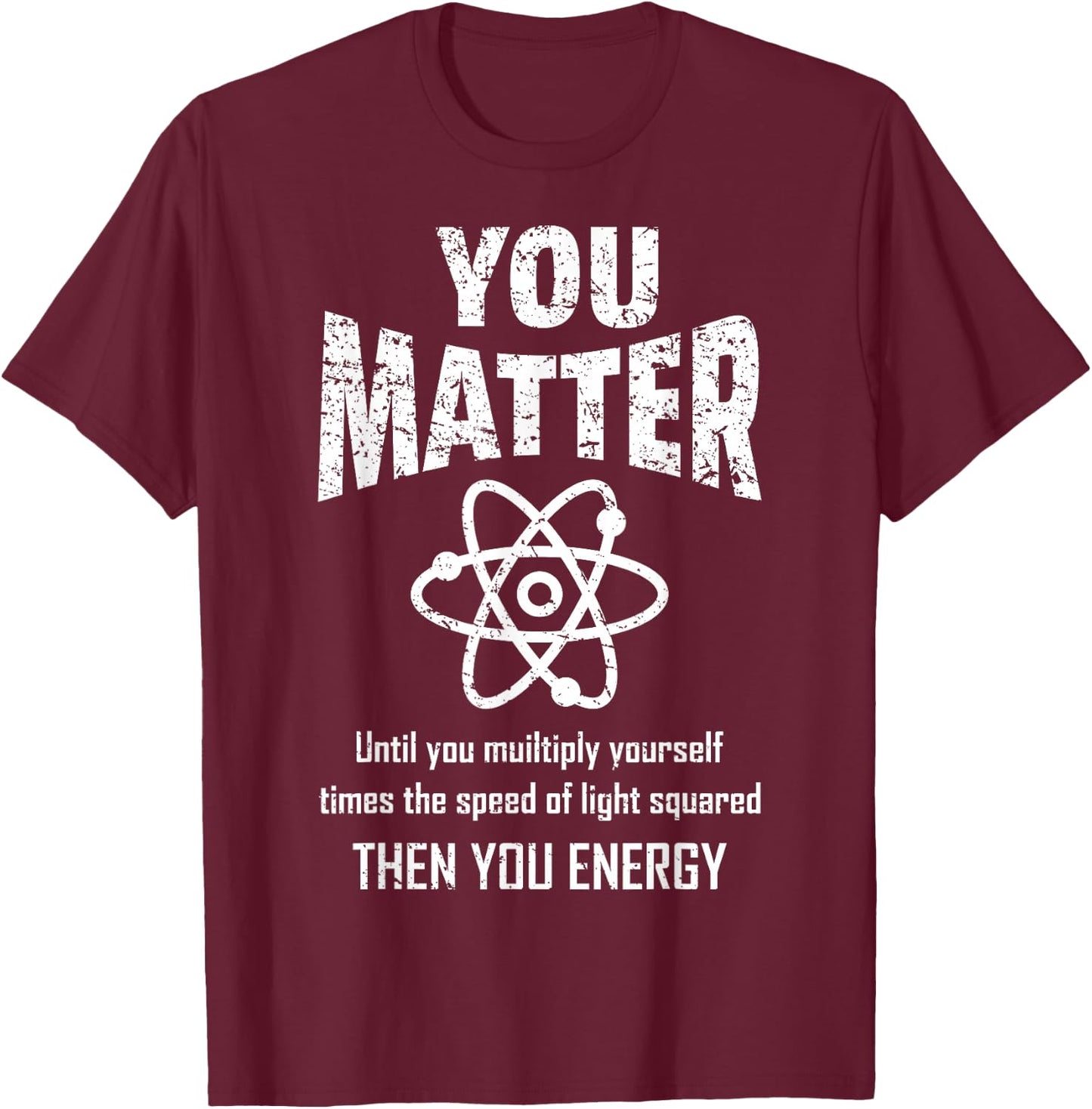 You Matter You Energy Funny Physicist Physics Lover Geek T-Shirt - T-Shirt | Maroon