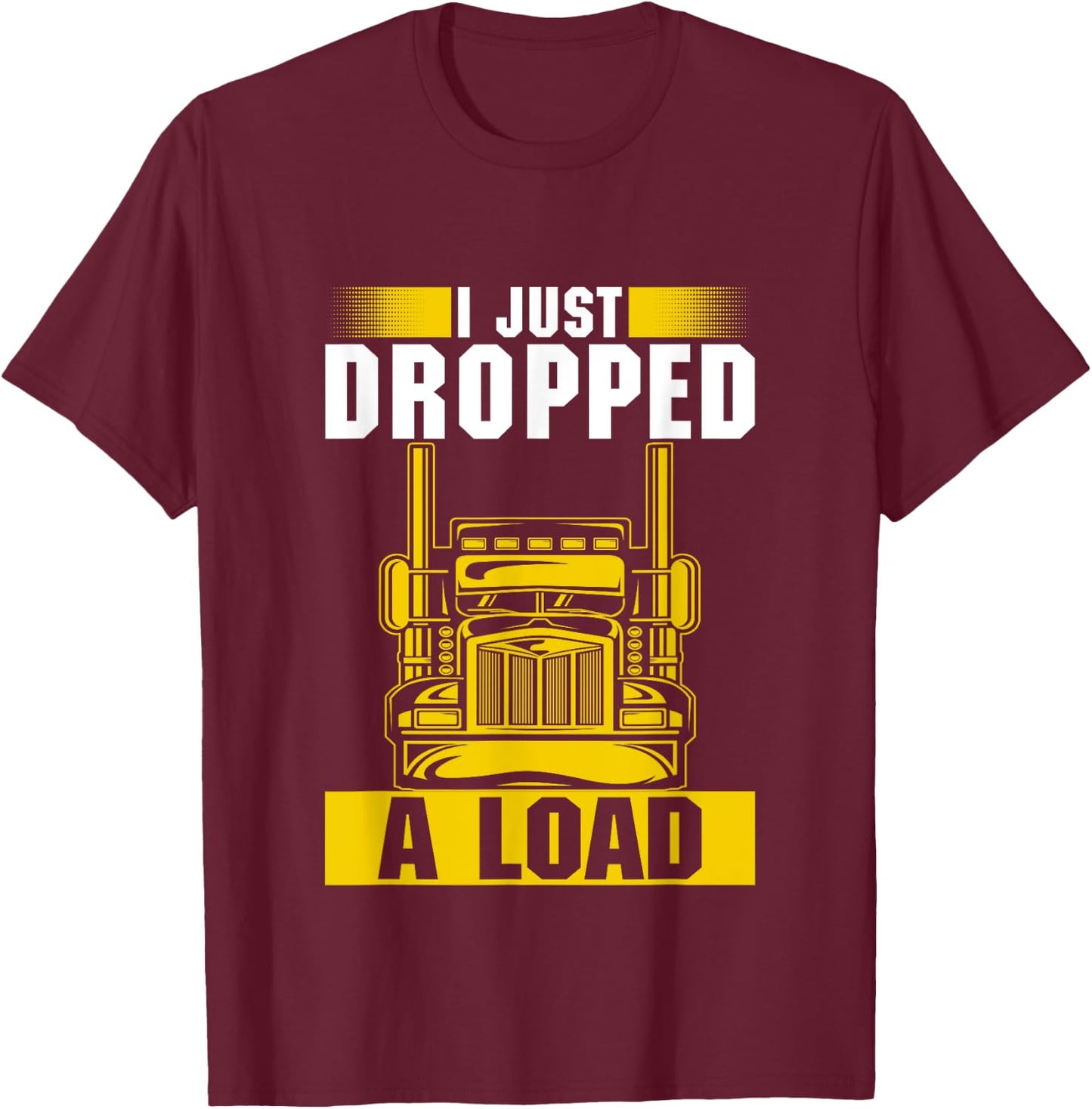 I Just Dropped A Load Funny Trucker Heavy Truck Drivers T-Shirt - T-Shirt | Maroon