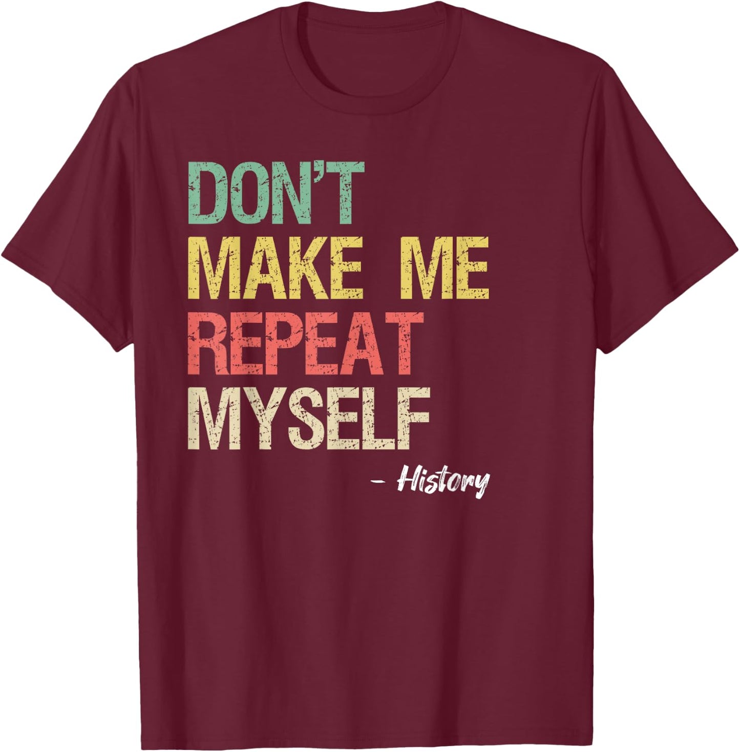 Don't Make Me Repeat Myself History Shirt History Teacher T-Shirt - T-Shirt | Maroon