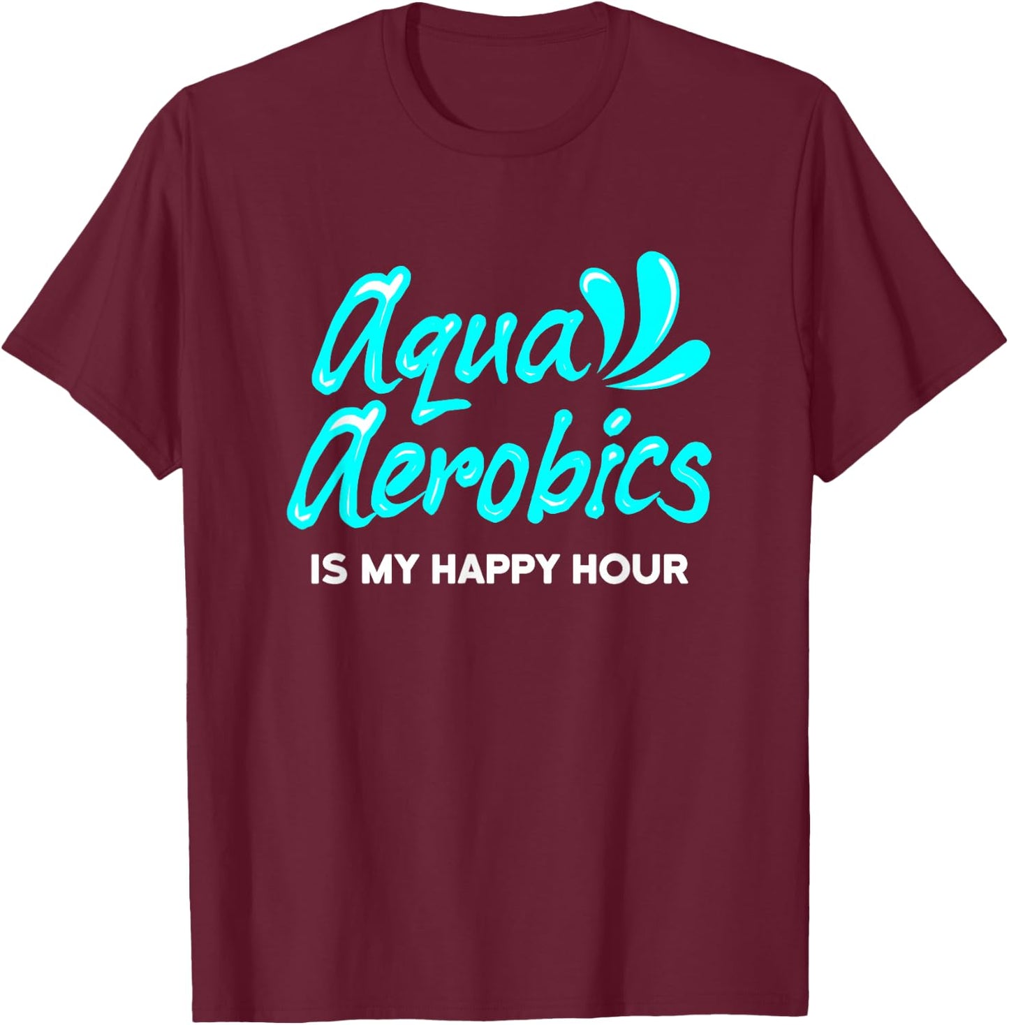 Swimming Water Aerobics Lover Aqua Aerobics Is My Happy Hour T-Shirt - T-Shirt | Maroon