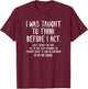 I Was Taught To Think Before I Act Funny Sarcasm Sarcastic T-Shirt - T-Shirt | Maroon