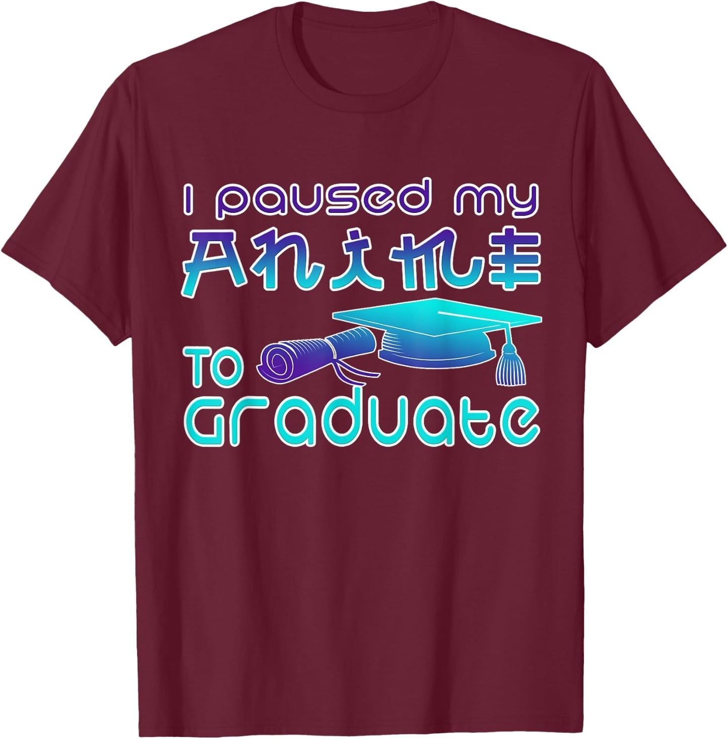 Anime Graduation Ideas I Paused My Anime To Graduate Funny T-Shirt - T-Shirt | Maroon