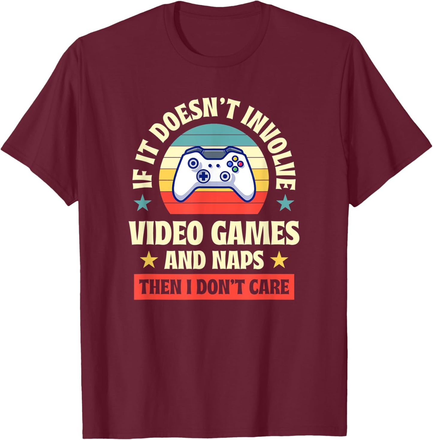 If It Doesnt Involve Video Games and Naps Then I Dont Care T-Shirt - T-Shirt | Maroon