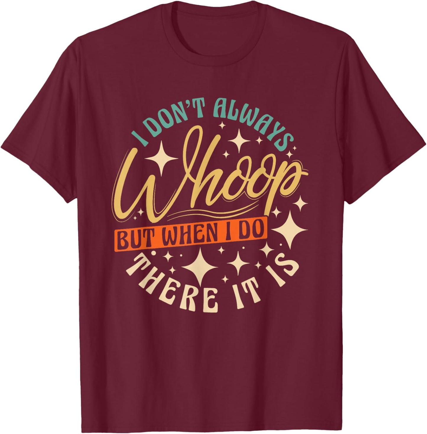 I Don't Always Whoop But When I Do There It Is Funny Saying T-Shirt - T-Shirt | Maroon