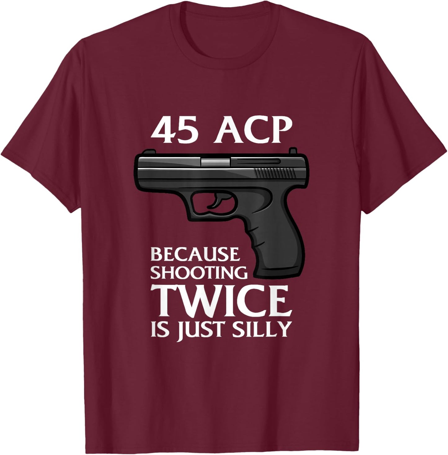 Because Shooting Twice is just Silly 45 ACP Ammunition Gun T-Shirt - T-Shirt | Maroon