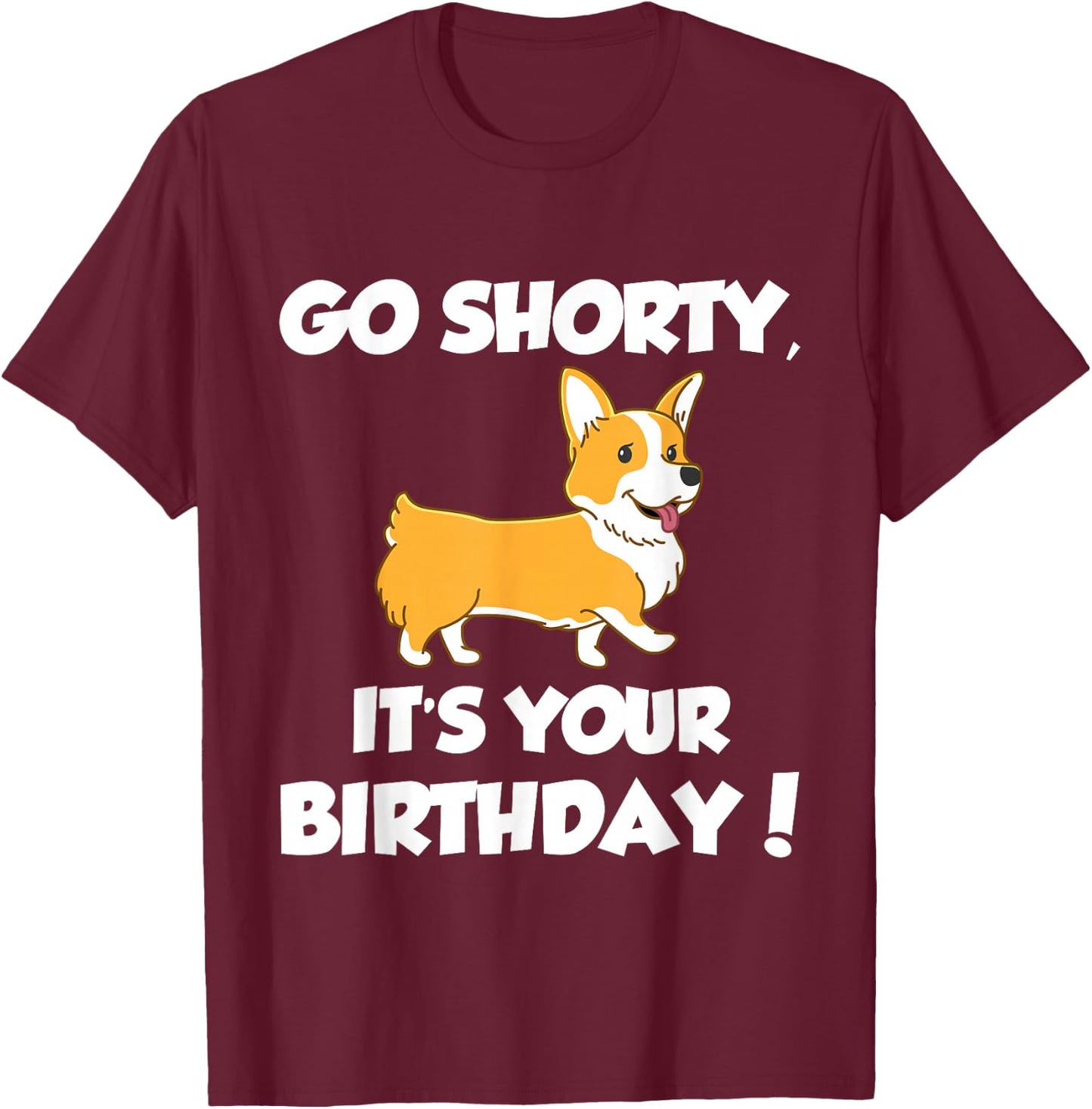 Go Shorty Its Your Birthday Funny Corgi Birthday T-Shirt - T-Shirt | Maroon