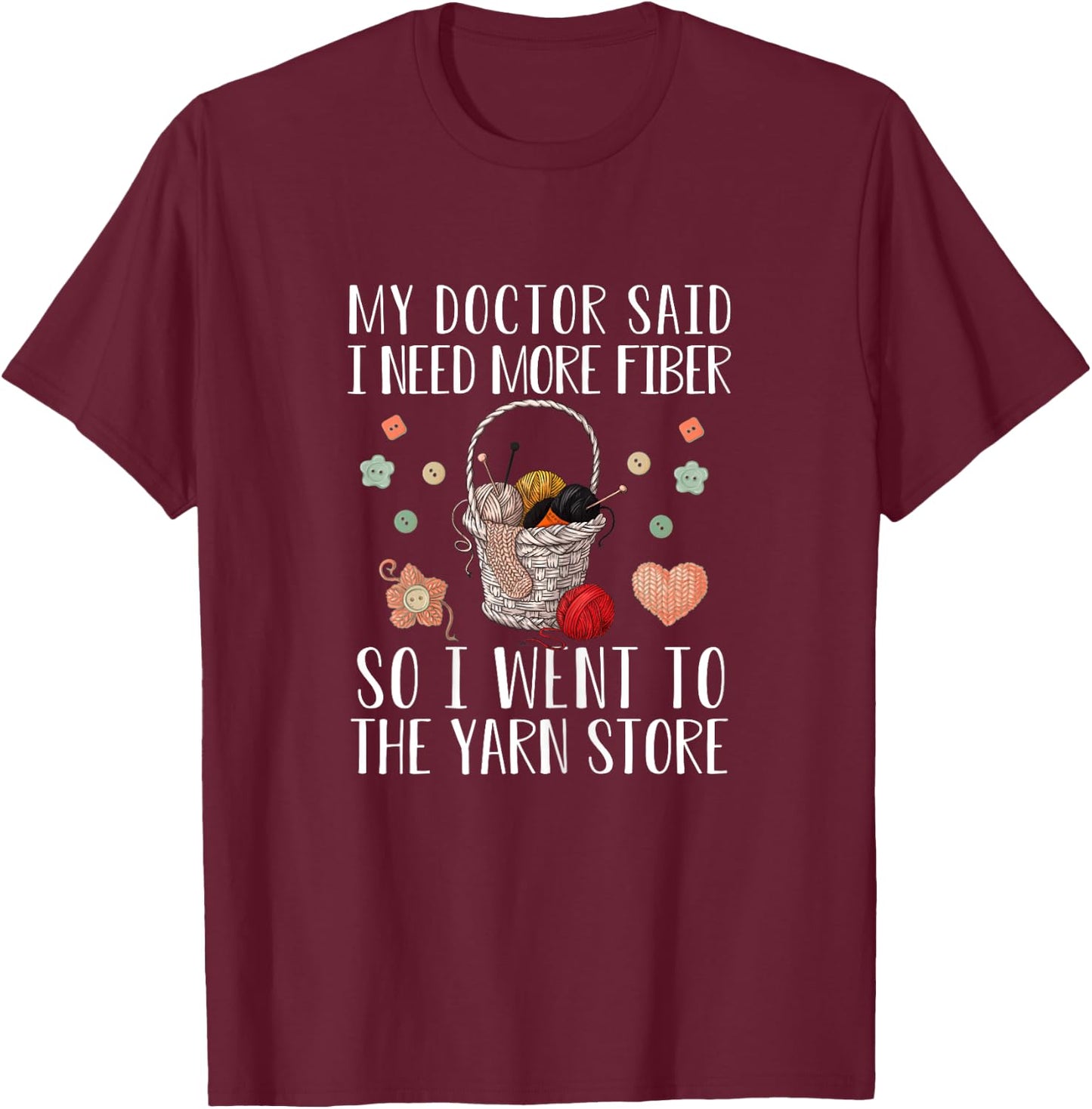 My Doctor Said I Need More Fiber So I Went To The Yarn Store T-Shirt - T-Shirt | Maroon