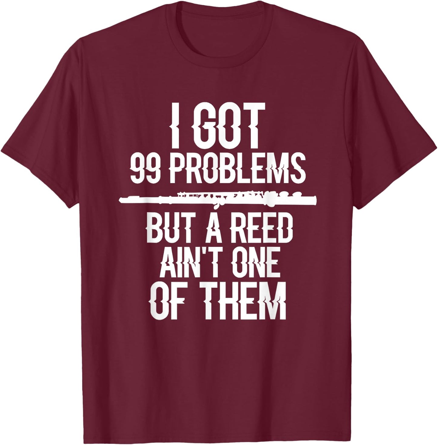Flute Funny I Got 99 Problems But A Reed Ain't One of Them T-Shirt - T-Shirt | Maroon