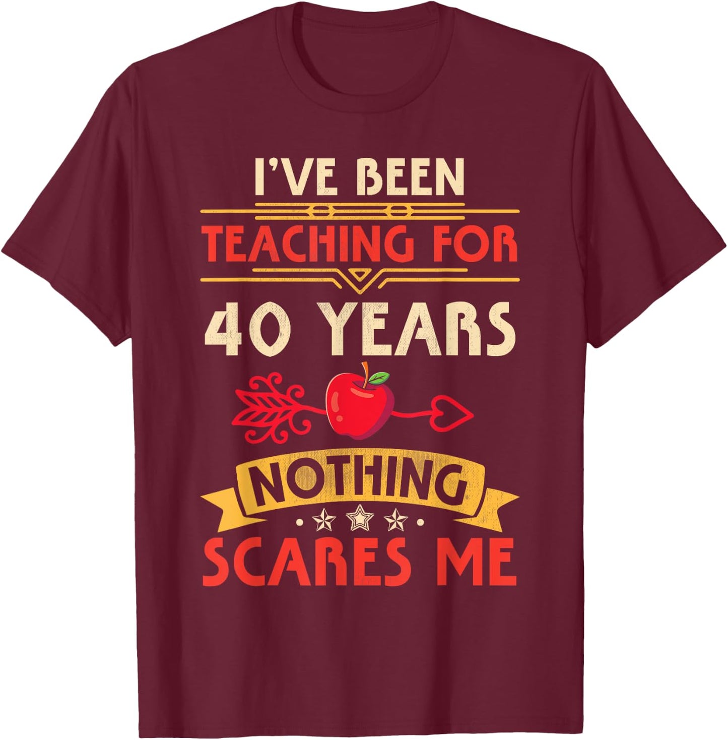 I've Been Teaching For 40 Years Nothing Scares Me Teachers T-Shirt - T-Shirt | Maroon