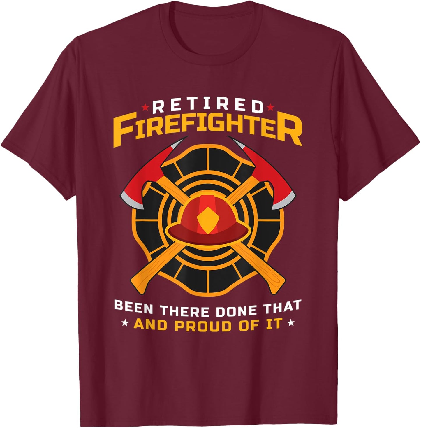 Retired Firefighter Been There Done That And Proud Of It T-Shirt - T-Shirt | Maroon