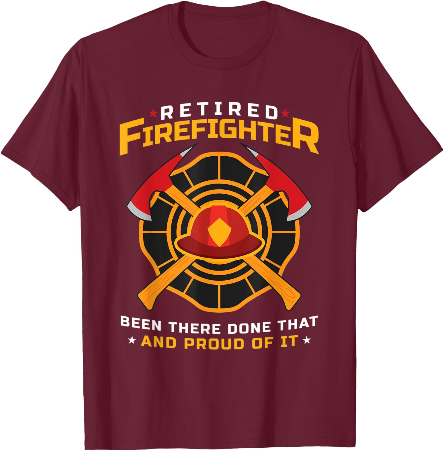 Retired Firefighter Been There Done That And Proud Of It T-Shirt - T-Shirt | Maroon