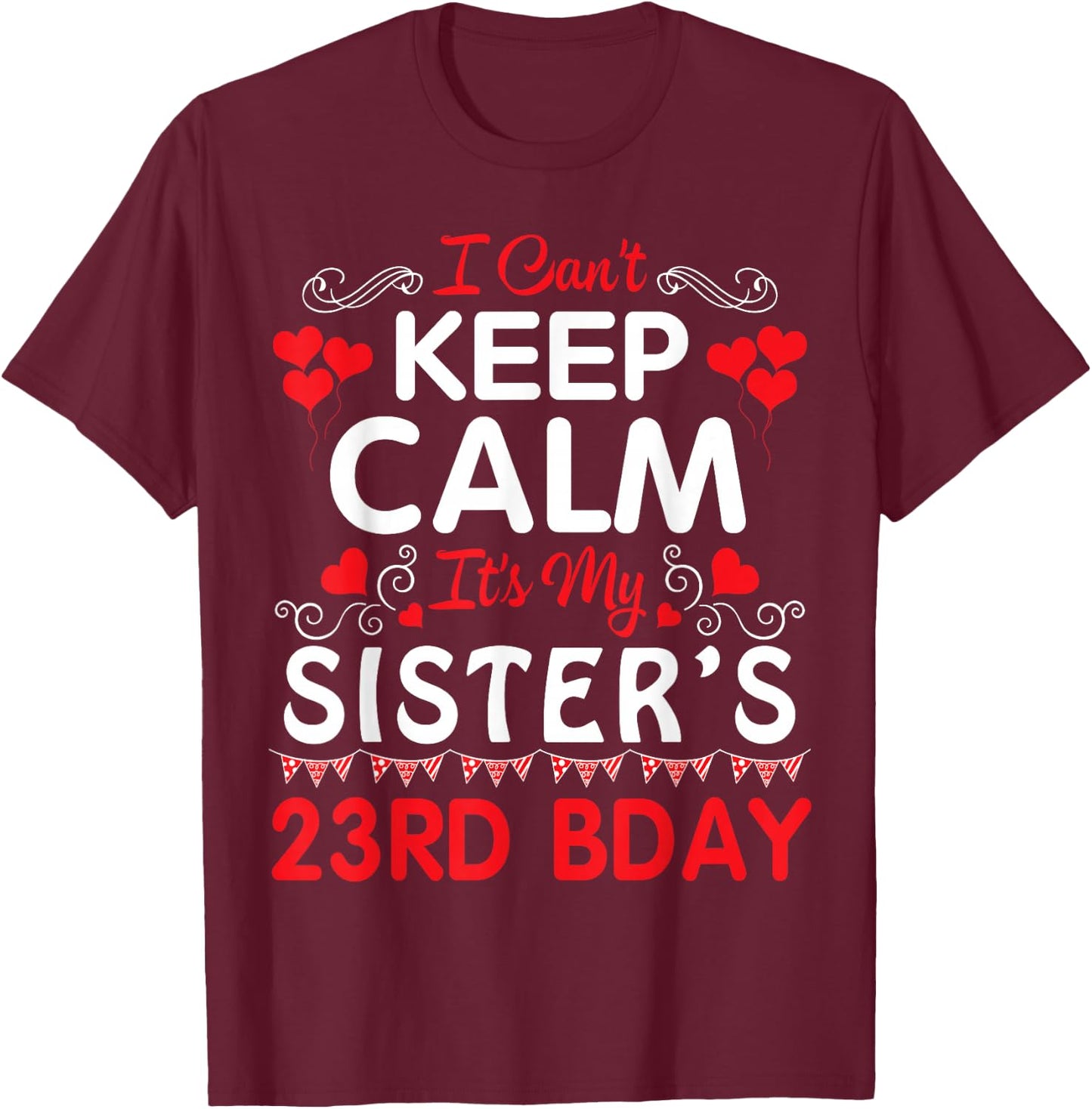 I Can't Keep Calm It's My Sister's 23rd Birthday Happy Her T-Shirt - T-Shirt | Maroon
