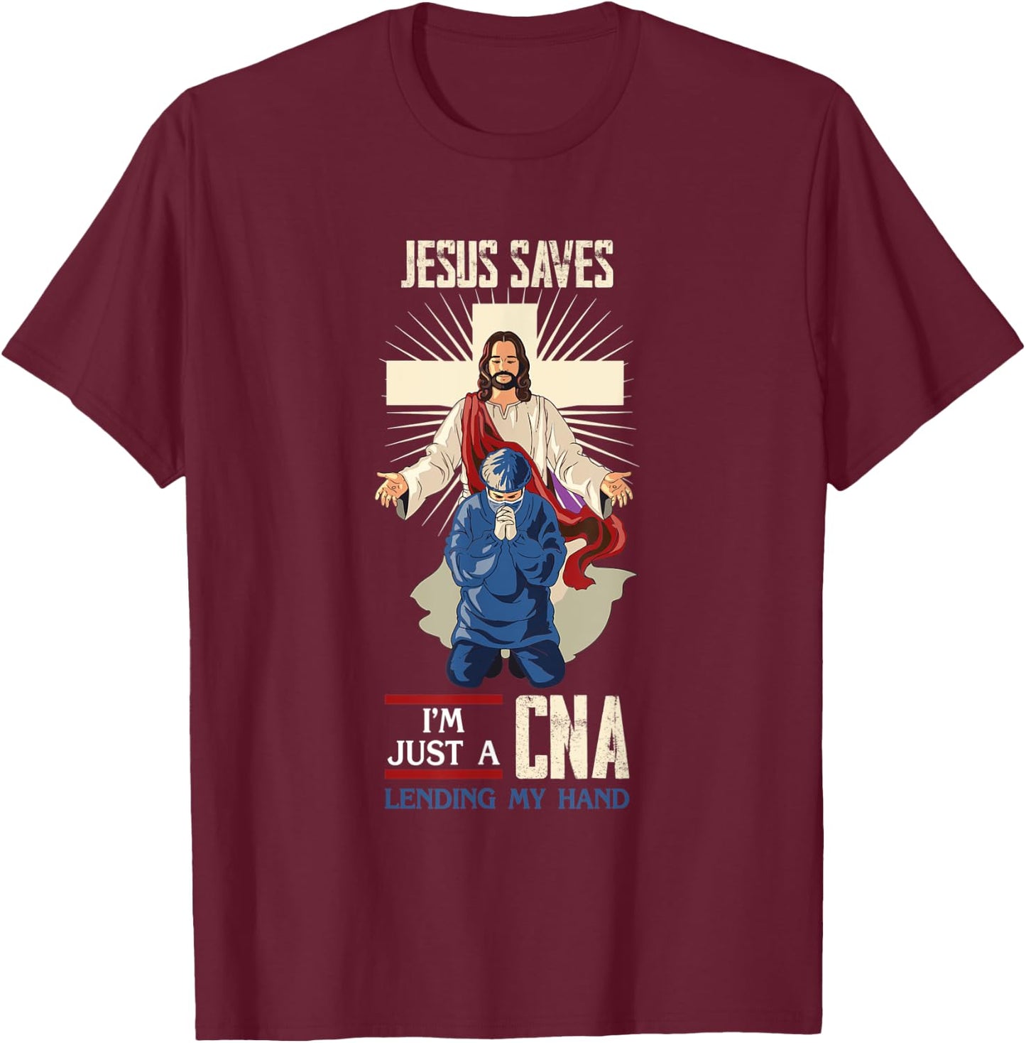 Jesus Saves I'm Just A CNA Religious Faith Hospital Aid T-Shirt - T-Shirt | Maroon