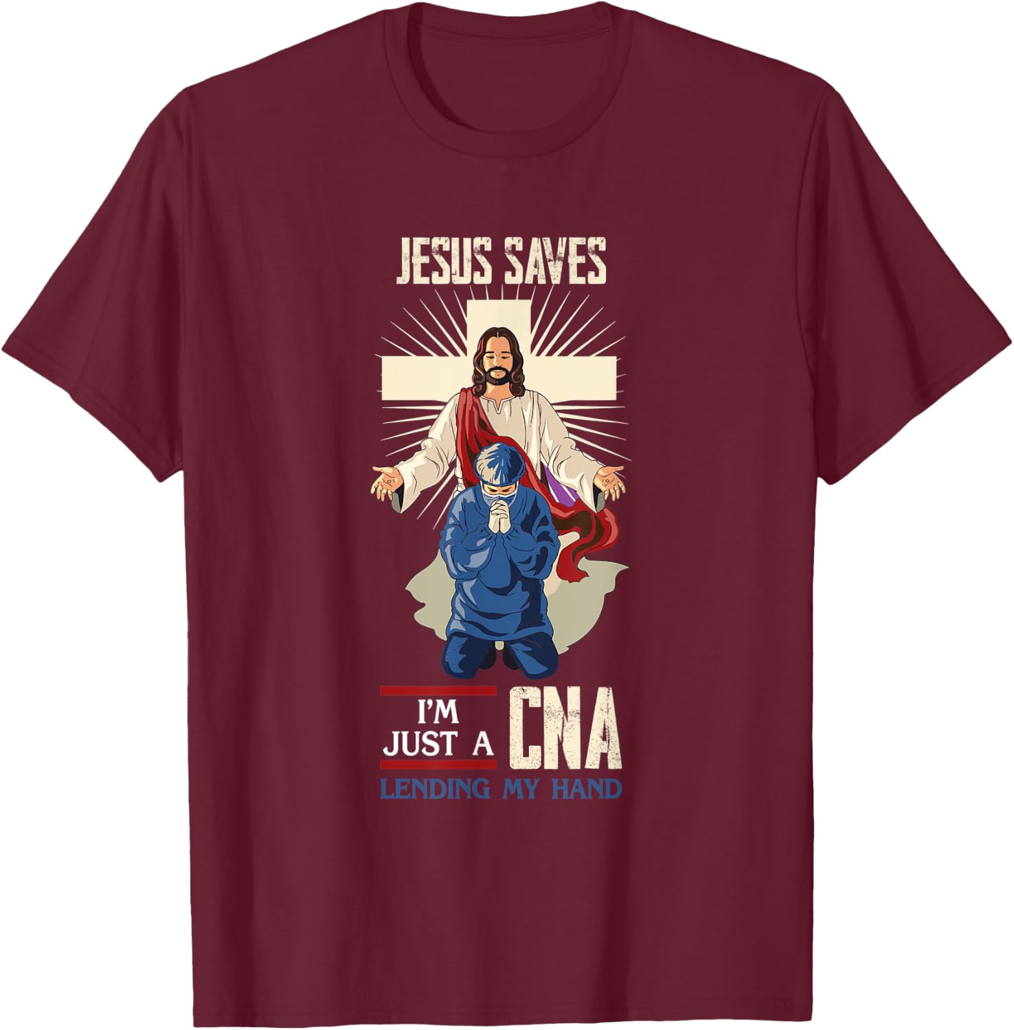 Jesus Saves I'm Just A CNA Religious Faith Hospital Aid T-Shirt - T-Shirt | Maroon