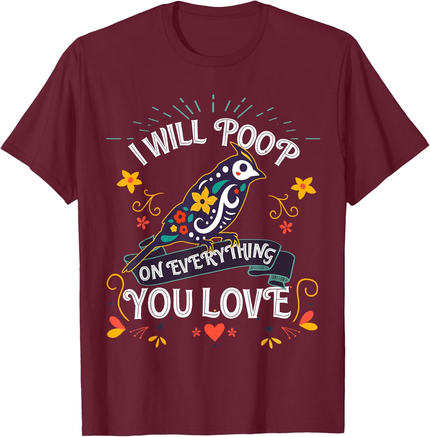 I will Poop on Everything you Love for a Bird Lover T-Shirt - T-Shirt | Maroon
