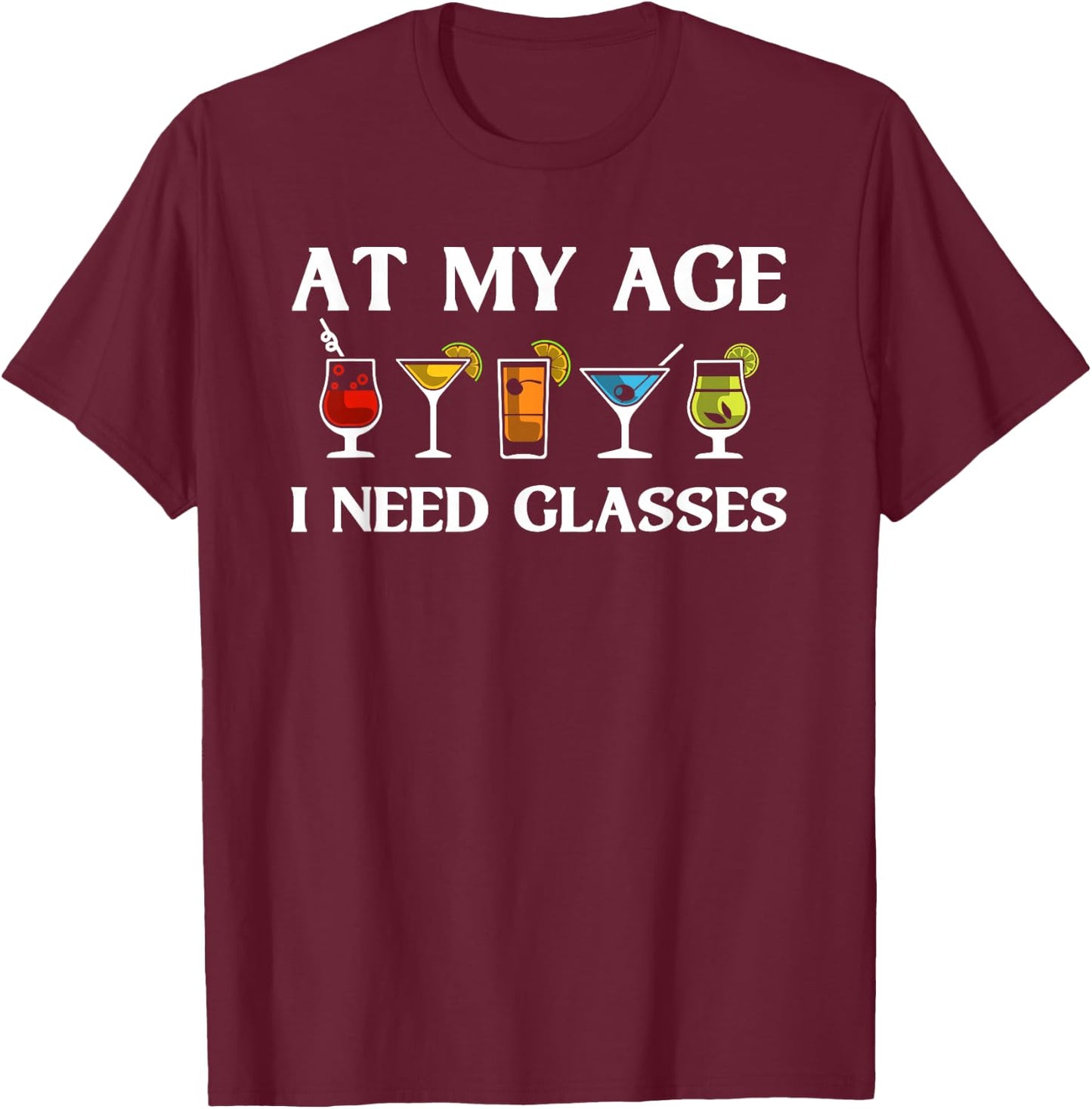 Funny At My Age I Need Glasses Gift Cool Cocktail Glass Joke T-Shirt - T-Shirt | Maroon
