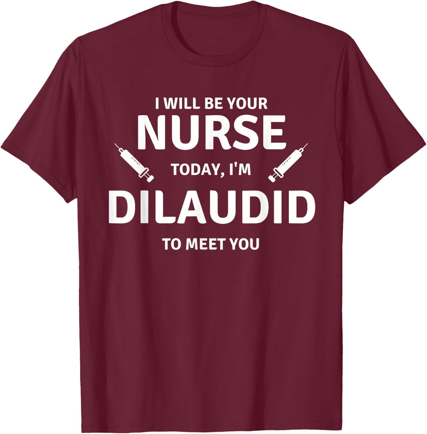 Funny Saying Your Nurse Today Dilaudid Medication Men Women T-Shirt - T-Shirt | Maroon