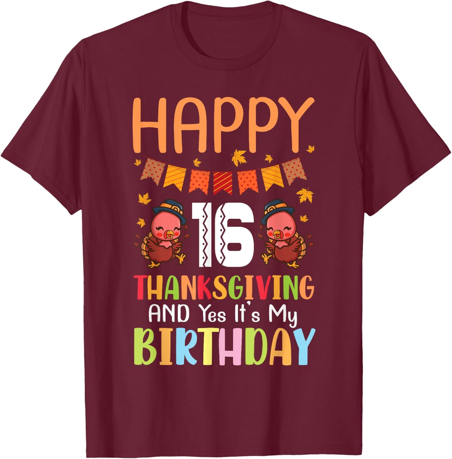 Happy Me 16 Thanksgiving Day And Yes It's My 16th Birthday T-Shirt - T-Shirt | Maroon