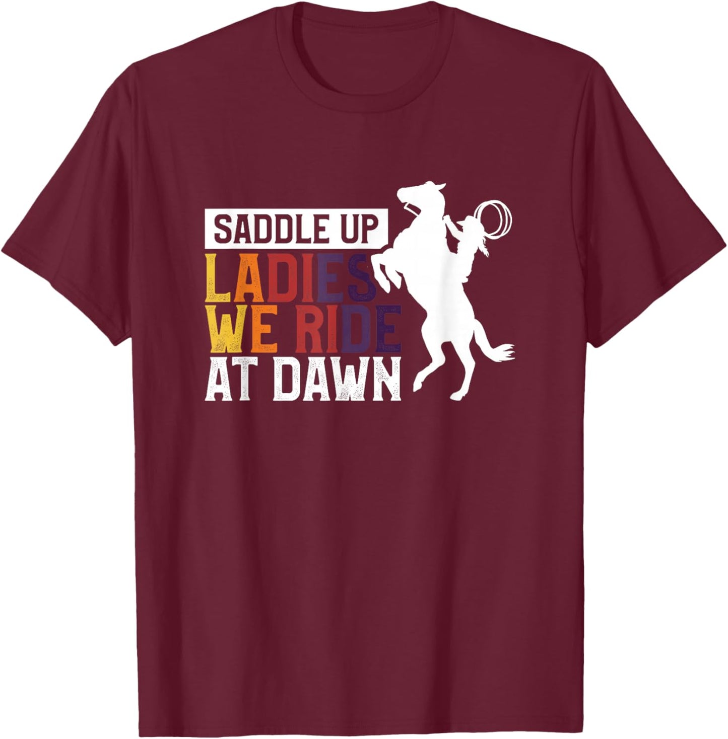 Saddle Up Ladies We Ride At Dawn T-Shirt - T-Shirt | Maroon