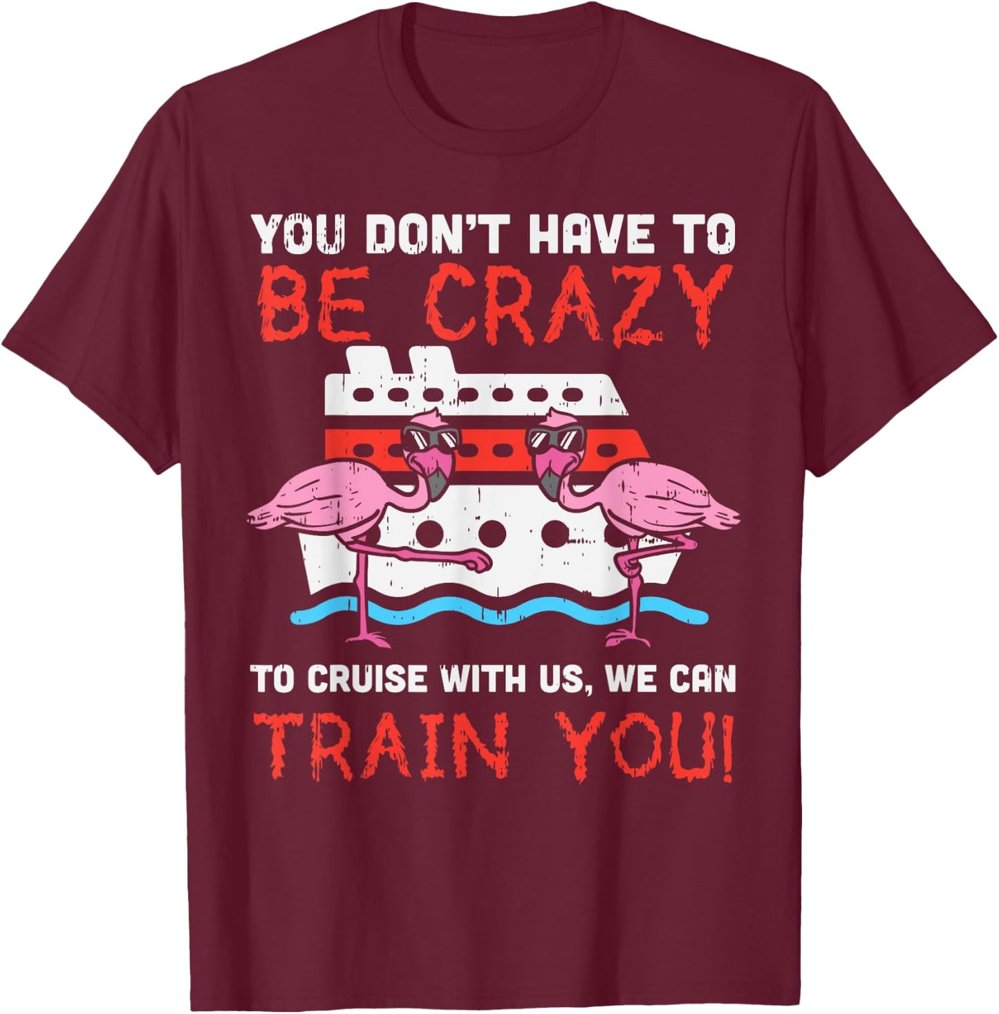 You Dont Have To Be Crazy Cruise Flamingo Cruising Trip Gift T-Shirt - T-Shirt | Maroon
