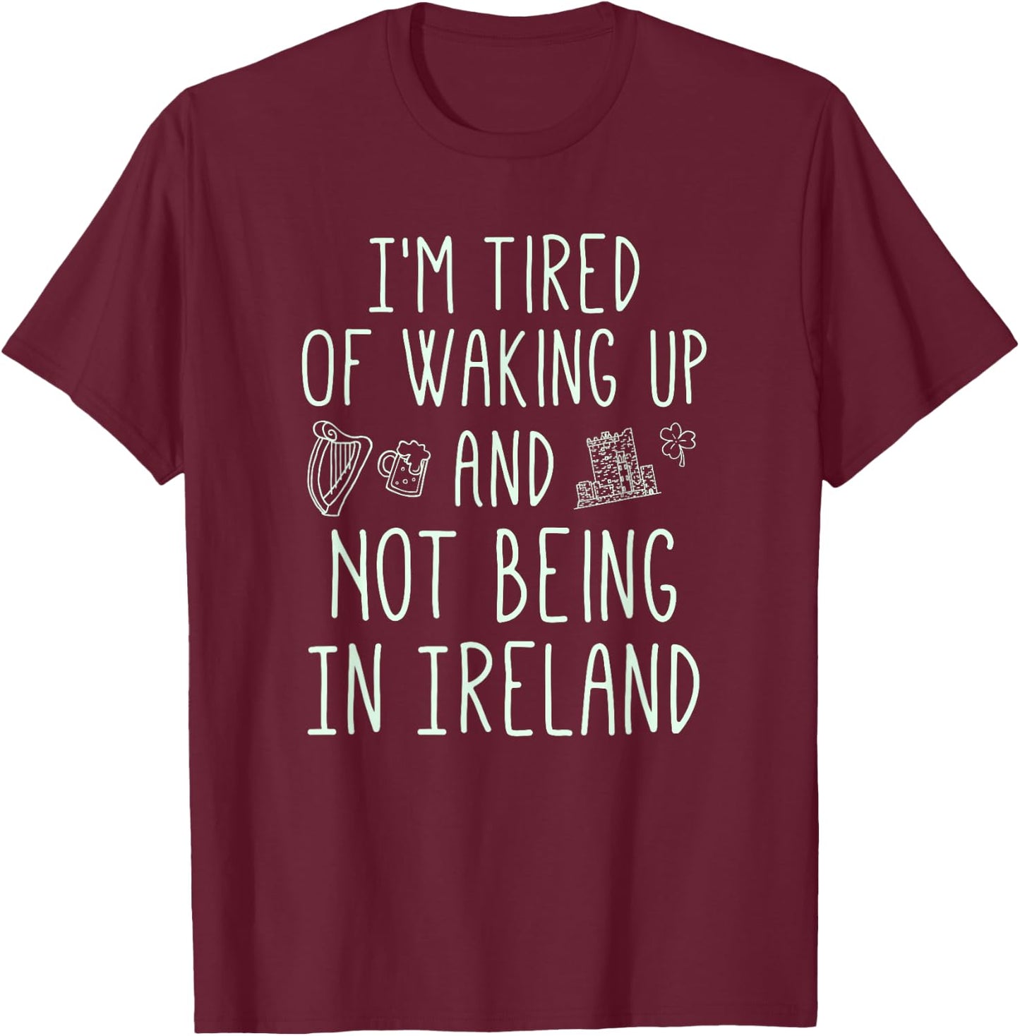 I’m Tired of Waking Up and Not Being in Ireland - Funny T-Shirt - T-Shirt | Maroon