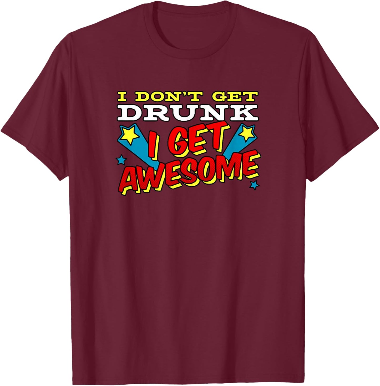 Funny Drinking Shirt I Don't Get Drunk I Get Awesome T-Shirt - T-Shirt | Maroon
