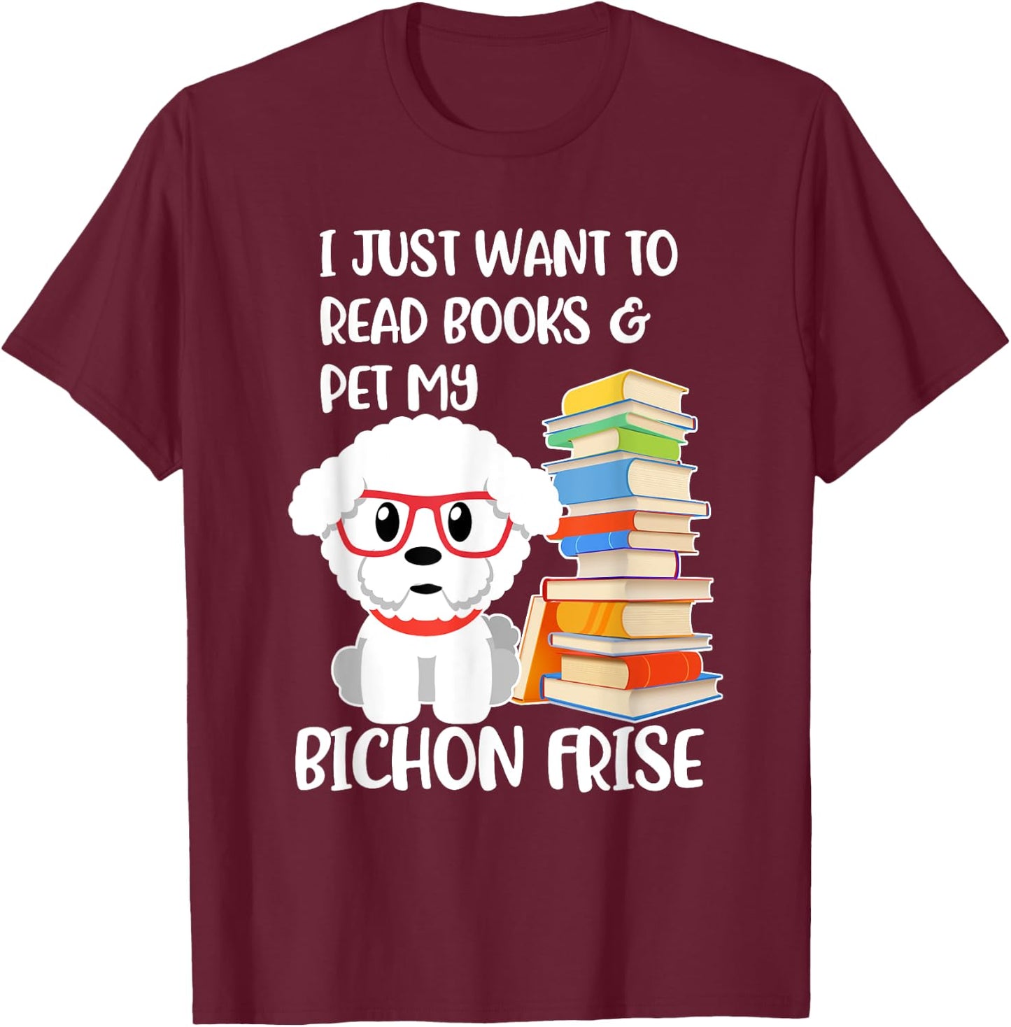 I Just Want to Read Books and Pet My Bichon Frise Dog Women Girls Kids T-Shirt - T-Shirt | Maroon