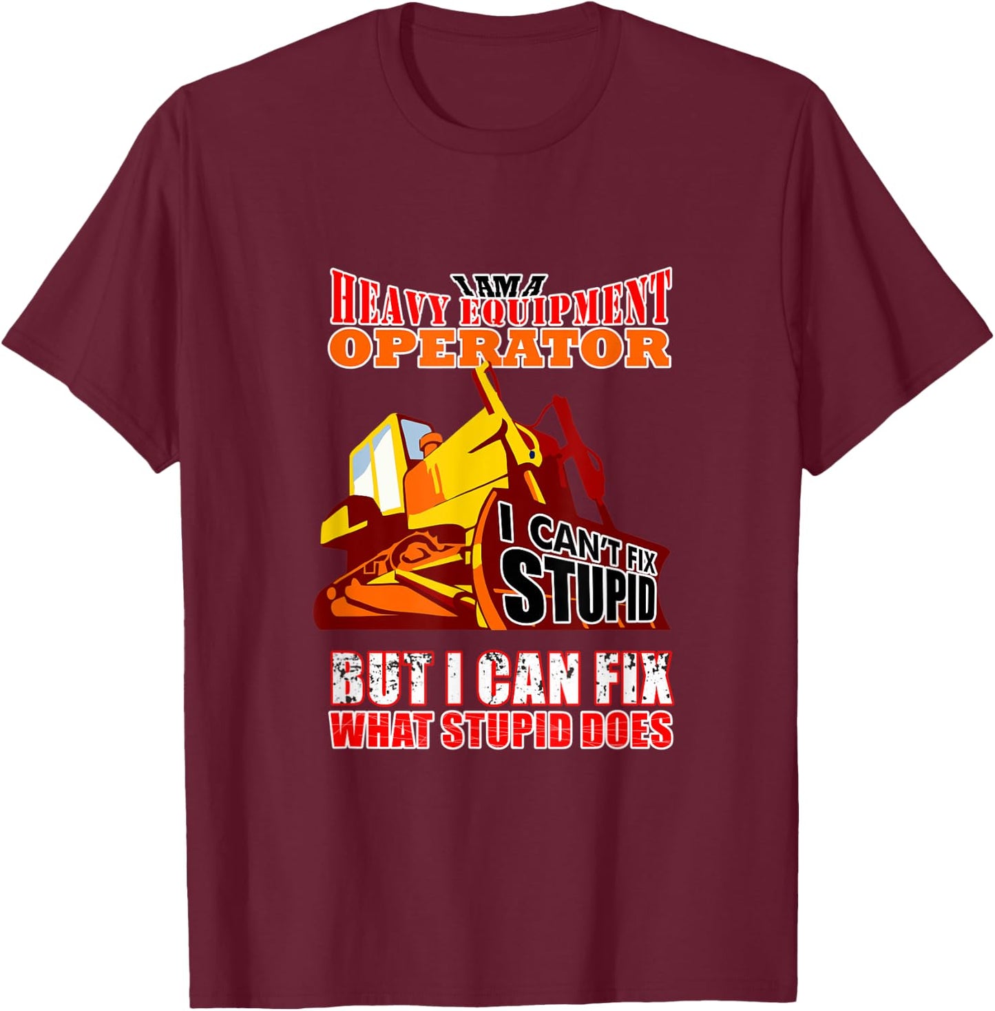 Heavy Equipment Operator Can Fix Stupid Does T-Shirt - T-Shirt | Maroon