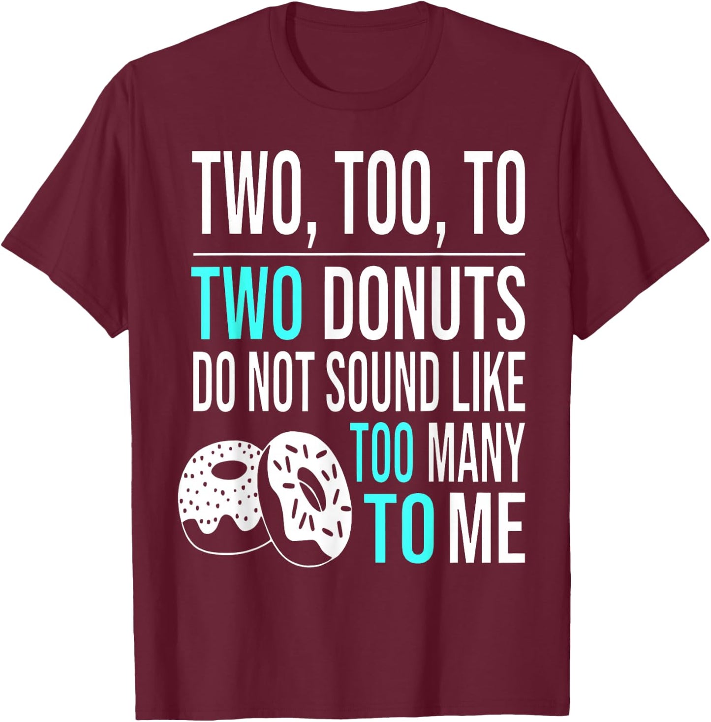 Two Too To Two Donuts Do Not Sound Like Too Many To Me T-Shirt - T-Shirt | Maroon