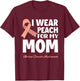 I Wear Peach For My Mom Mother Uterine Cancer Awareness T-Shirt - T-Shirt | Maroon
