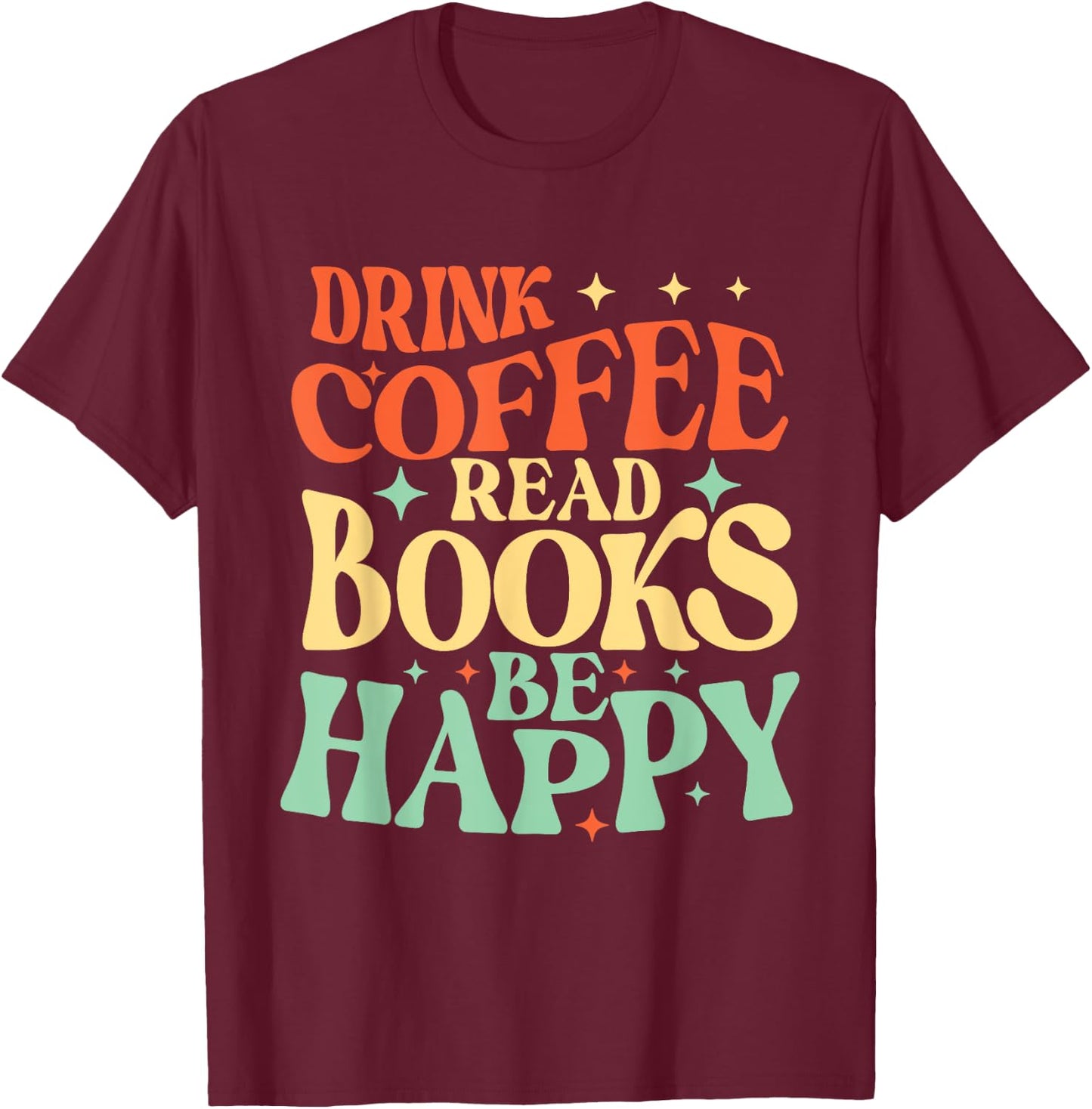 Drink Coffee Read Books Be Happy - Librarian Bookworm Reader T-Shirt - T-Shirt | Maroon