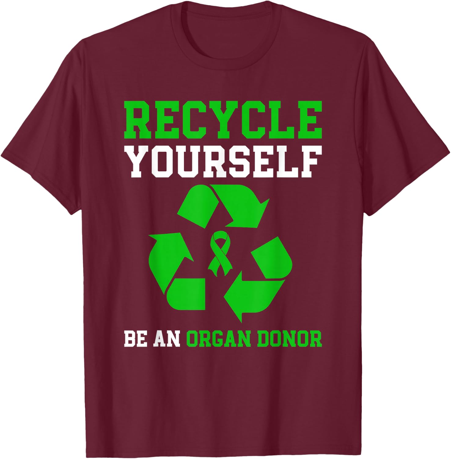 Organ Donation Be An Organ Donor Recycle Yourself T-Shirt - T-Shirt | Maroon