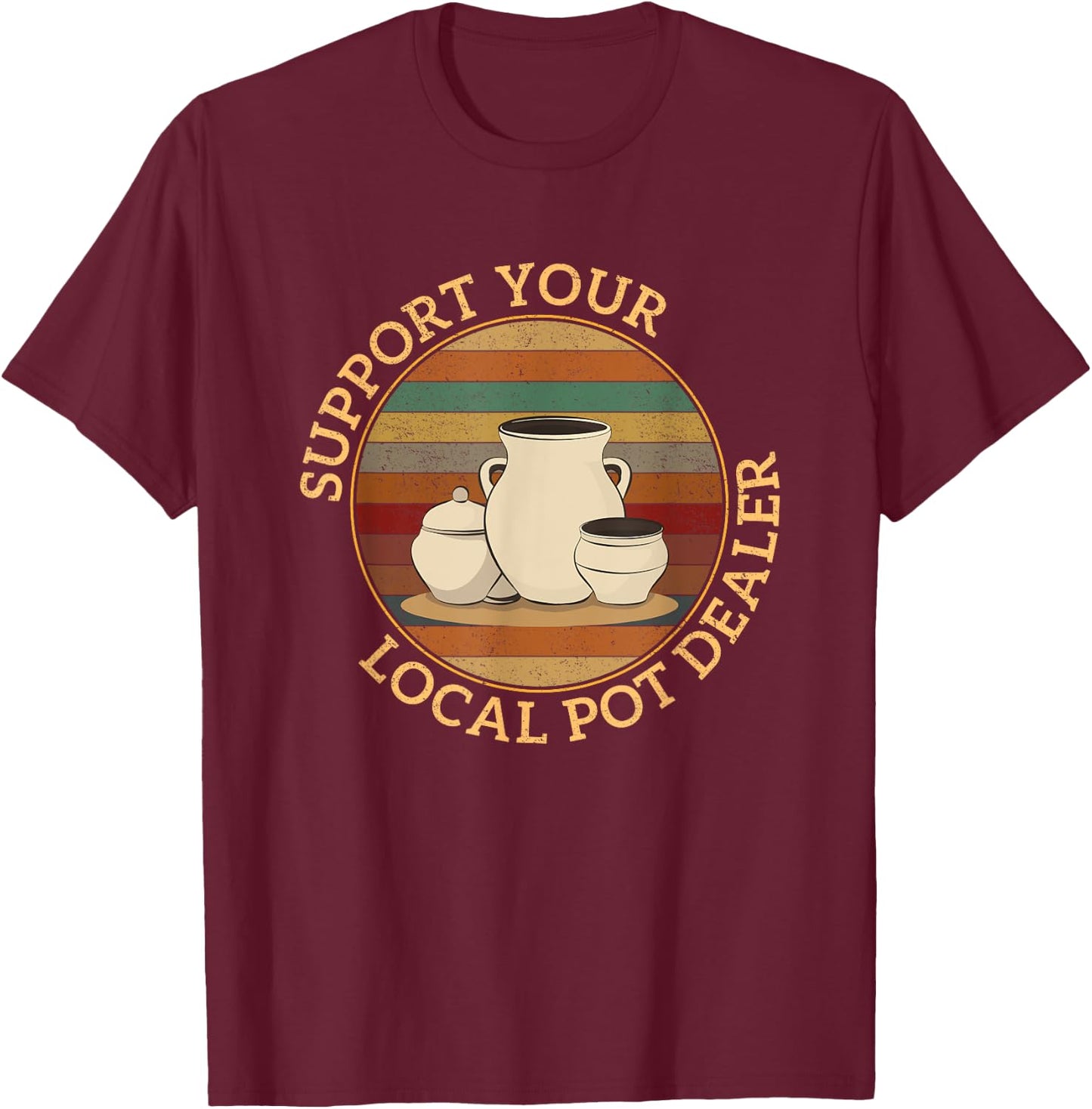 Pottery Pot Apparel Support Your Local Pot Dealer, Funny Pottery , Black, Small T-Shirt - T-Shirt | Maroon