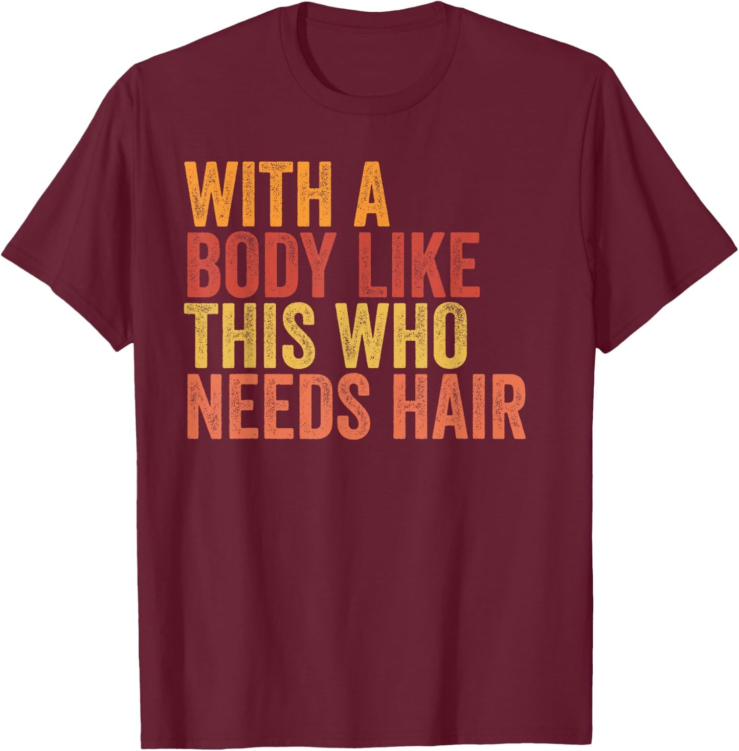 Funny with A Body Like This Who Needs Hair Retro Vintage T-Shirt - T-Shirt | Maroon