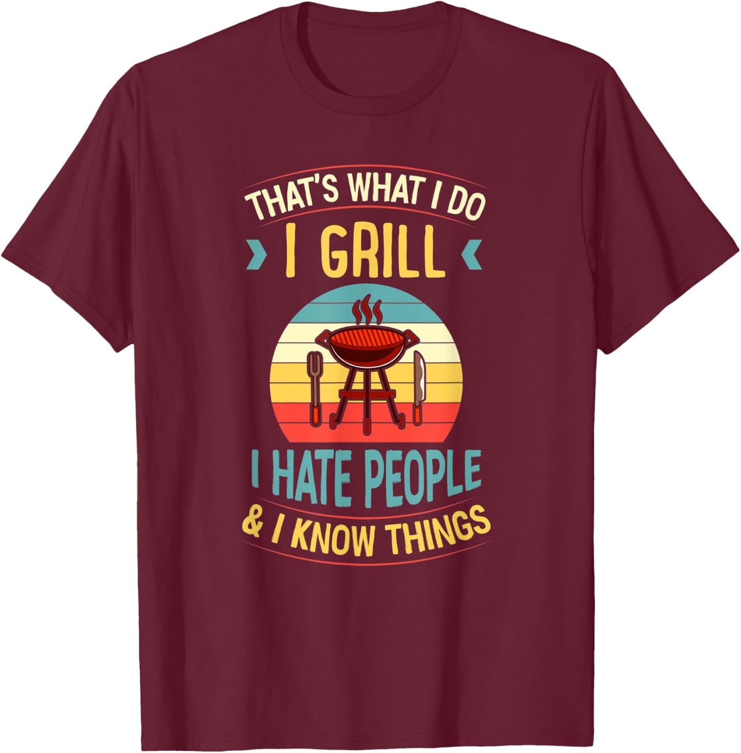 That's What I Do I Grill I Hate People and I Know Things T-Shirt - T-Shirt | Maroon
