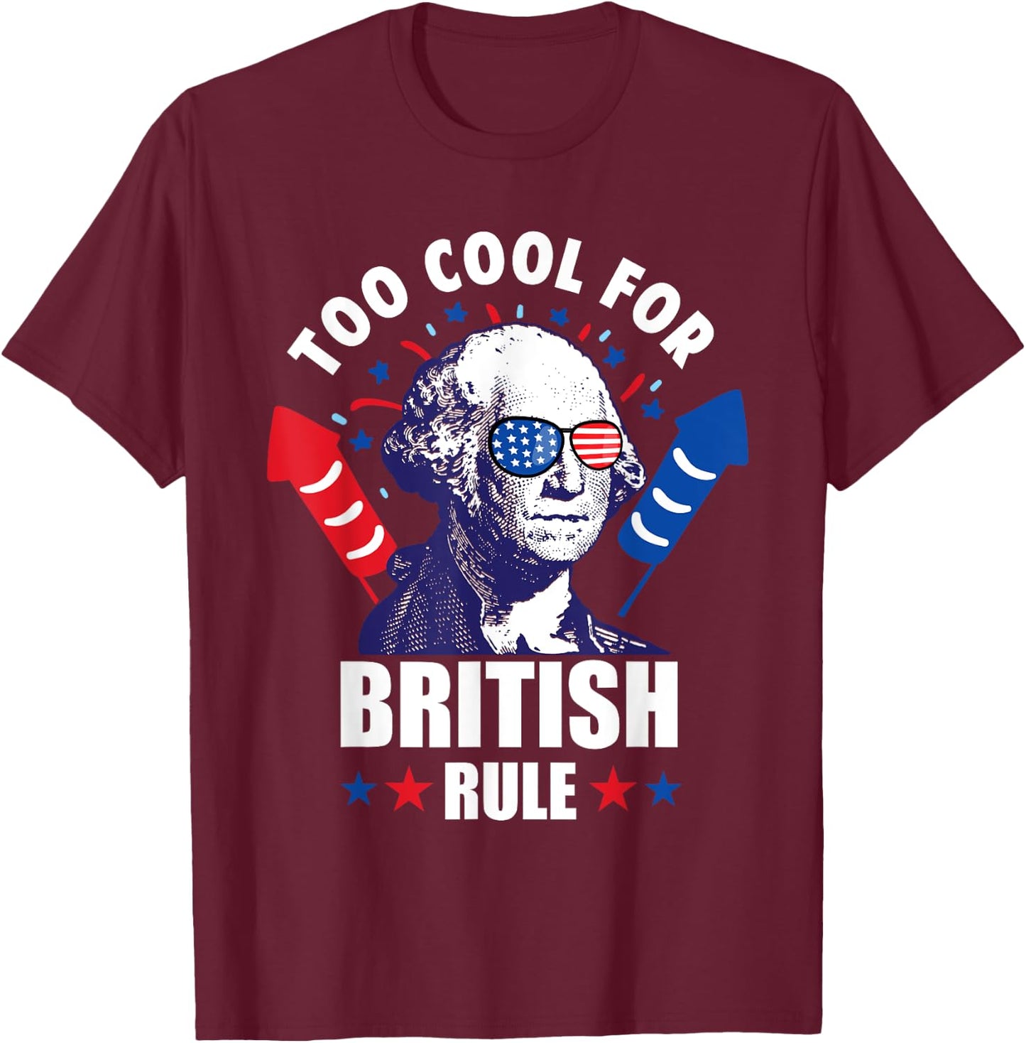 Too Cool For British Rule George Washington Fun 4th Of July Women Kids Men T-Shirt - T-Shirt | Maroon