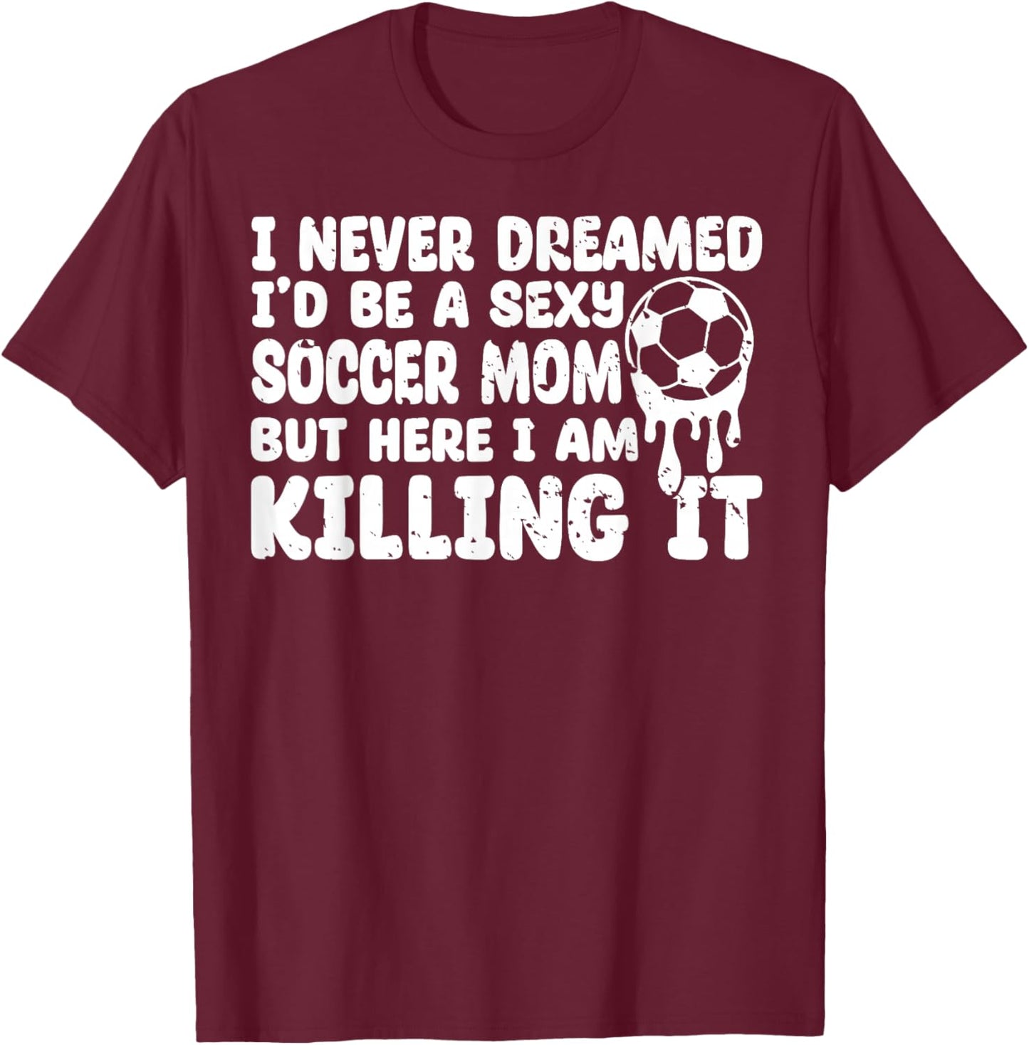 I Never Dreamed I'd be a Sexy Soccer mom but mother's day T-Shirt - T-Shirt | Maroon